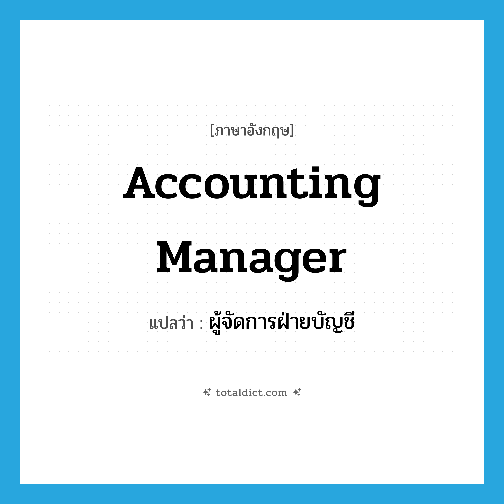 accounting manager แปลว่า?, คำศัพท์ภาษาอังกฤษ accounting manager แปลว่า ผู้จัดการฝ่ายบัญชี ประเภท N หมวด N