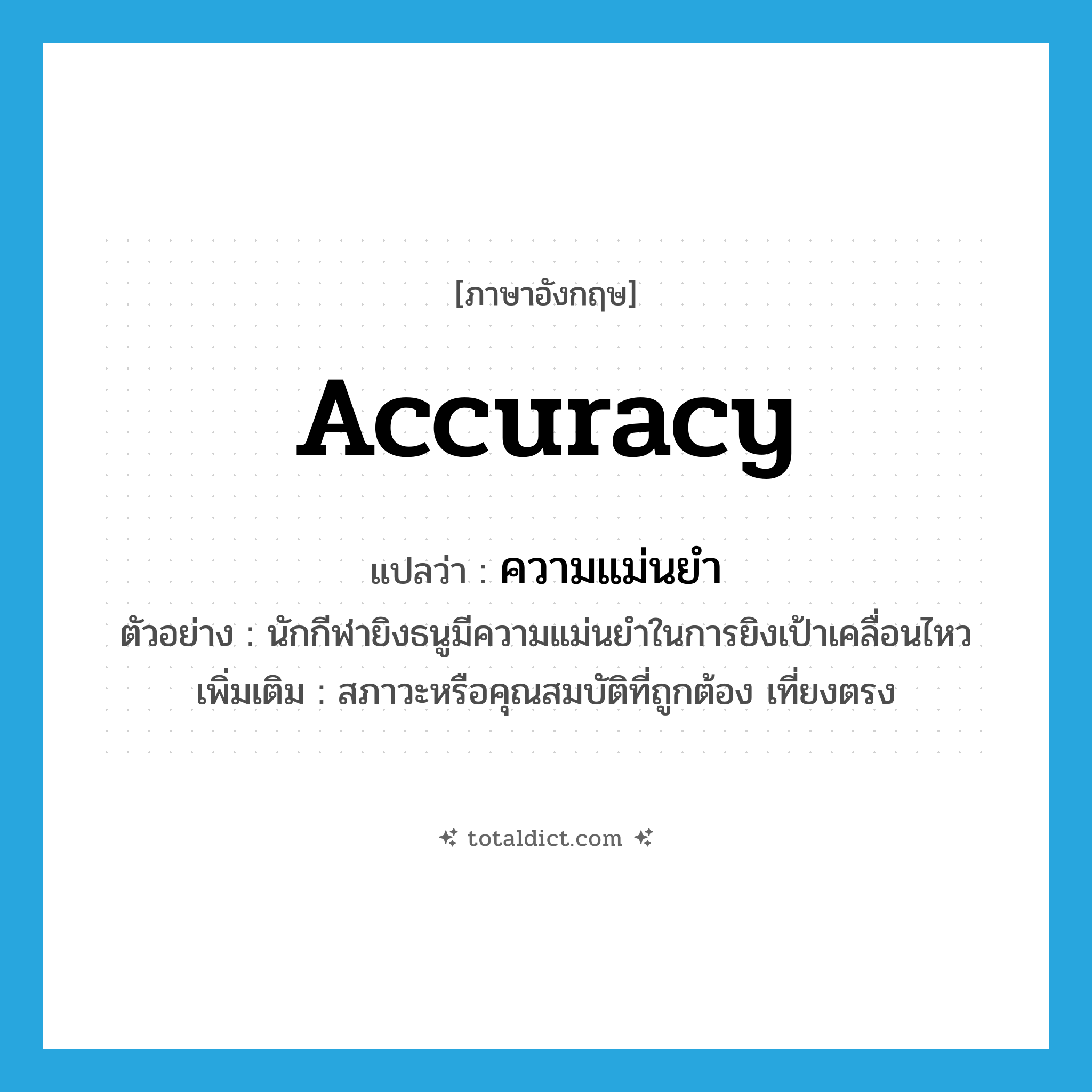 accuracy แปลว่า?, คำศัพท์ภาษาอังกฤษ accuracy แปลว่า ความแม่นยำ ประเภท N ตัวอย่าง นักกีฬายิงธนูมีความแม่นยำในการยิงเป้าเคลื่อนไหว เพิ่มเติม สภาวะหรือคุณสมบัติที่ถูกต้อง เที่ยงตรง หมวด N