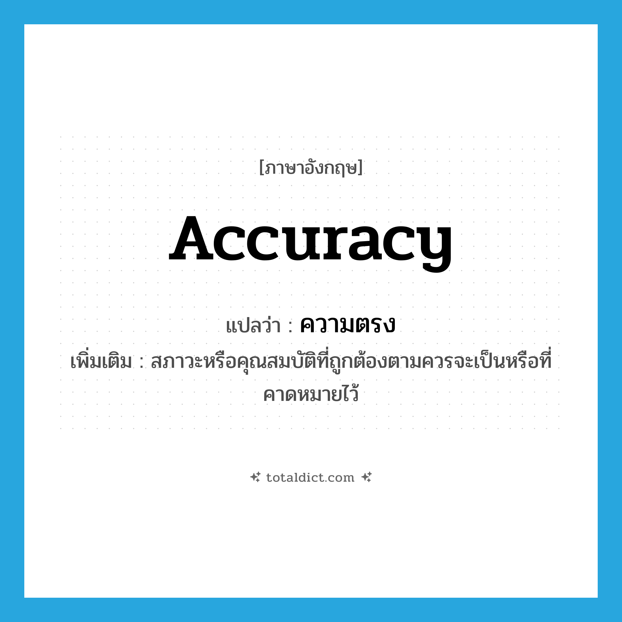 accuracy แปลว่า?, คำศัพท์ภาษาอังกฤษ accuracy แปลว่า ความตรง ประเภท N เพิ่มเติม สภาวะหรือคุณสมบัติที่ถูกต้องตามควรจะเป็นหรือที่คาดหมายไว้ หมวด N