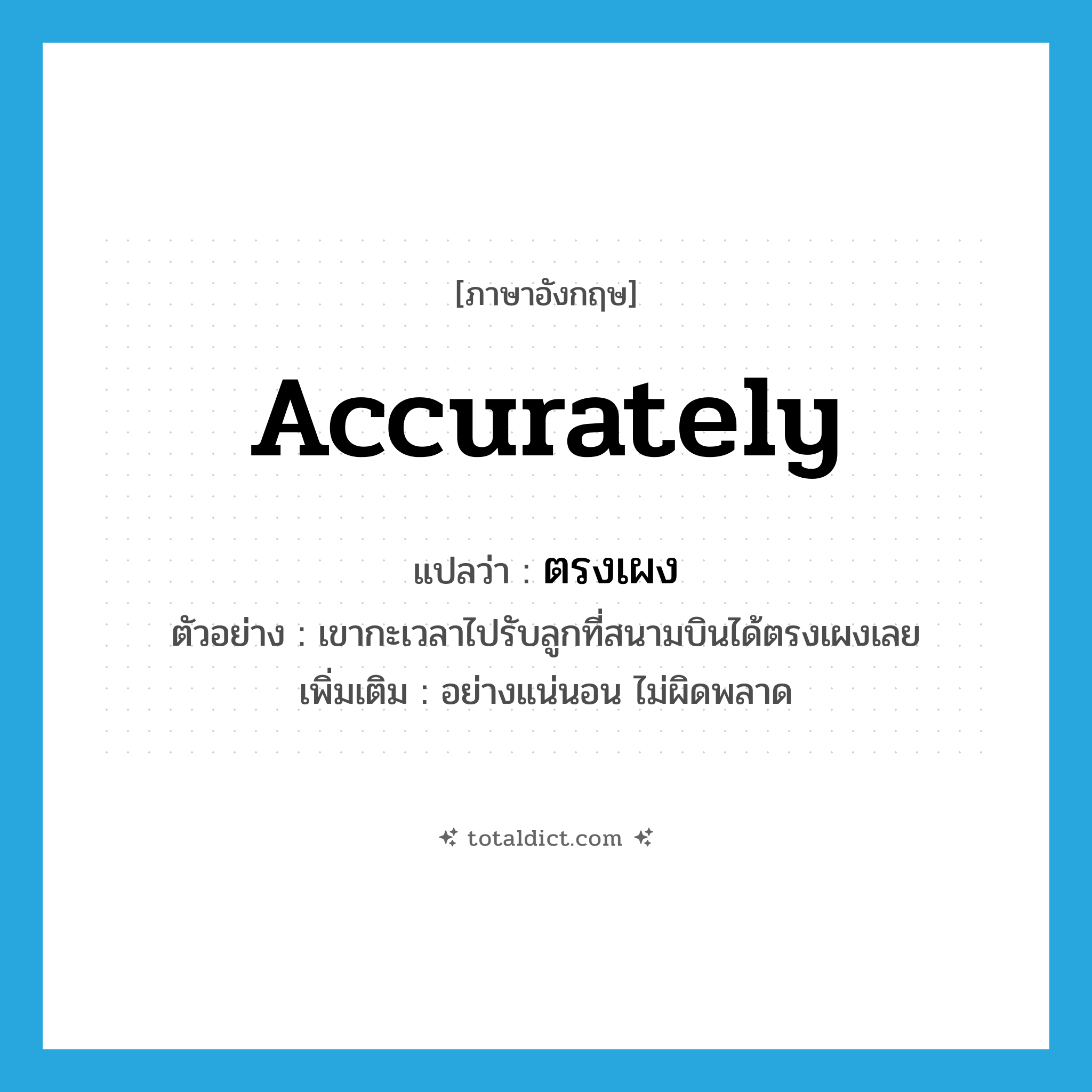 accurately แปลว่า?, คำศัพท์ภาษาอังกฤษ accurately แปลว่า ตรงเผง ประเภท ADV ตัวอย่าง เขากะเวลาไปรับลูกที่สนามบินได้ตรงเผงเลย เพิ่มเติม อย่างแน่นอน ไม่ผิดพลาด หมวด ADV