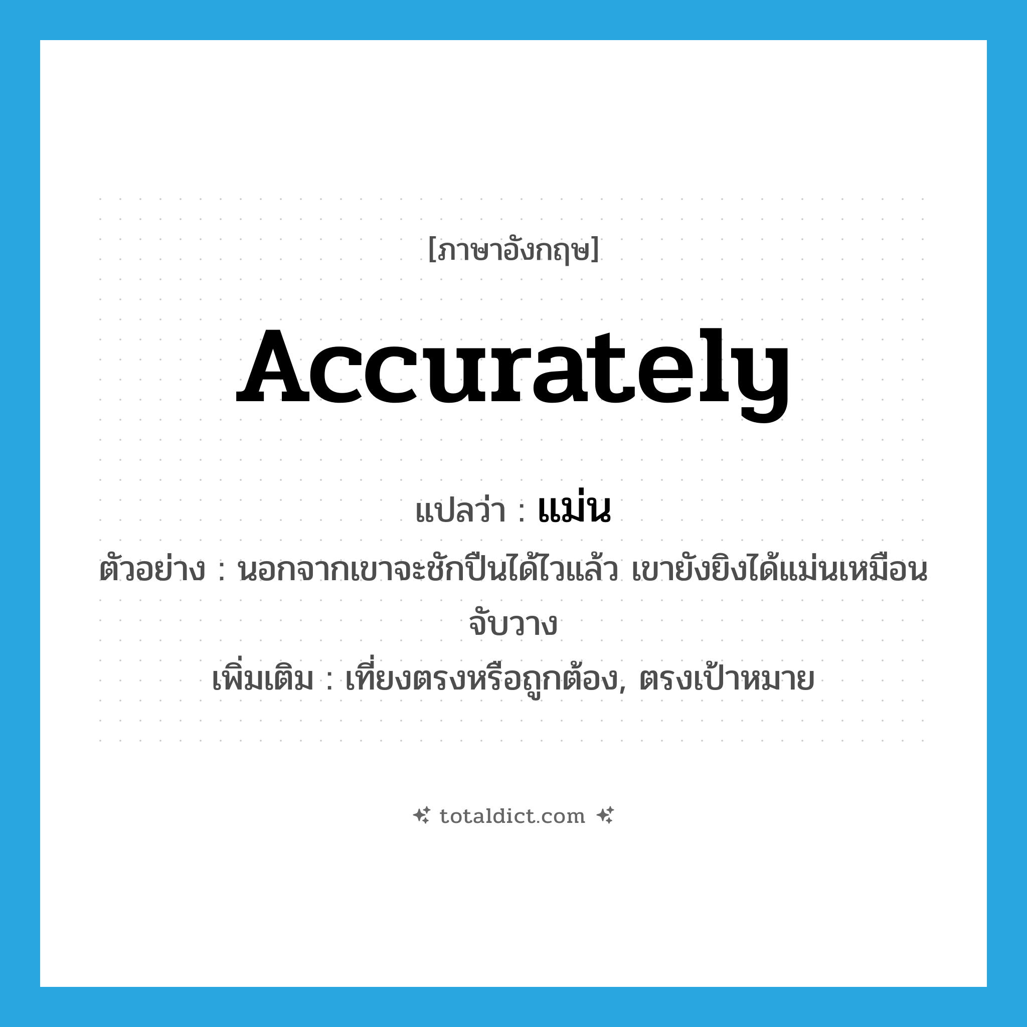 accurately แปลว่า?, คำศัพท์ภาษาอังกฤษ accurately แปลว่า แม่น ประเภท ADV ตัวอย่าง นอกจากเขาจะชักปืนได้ไวแล้ว เขายังยิงได้แม่นเหมือนจับวาง เพิ่มเติม เที่ยงตรงหรือถูกต้อง, ตรงเป้าหมาย หมวด ADV