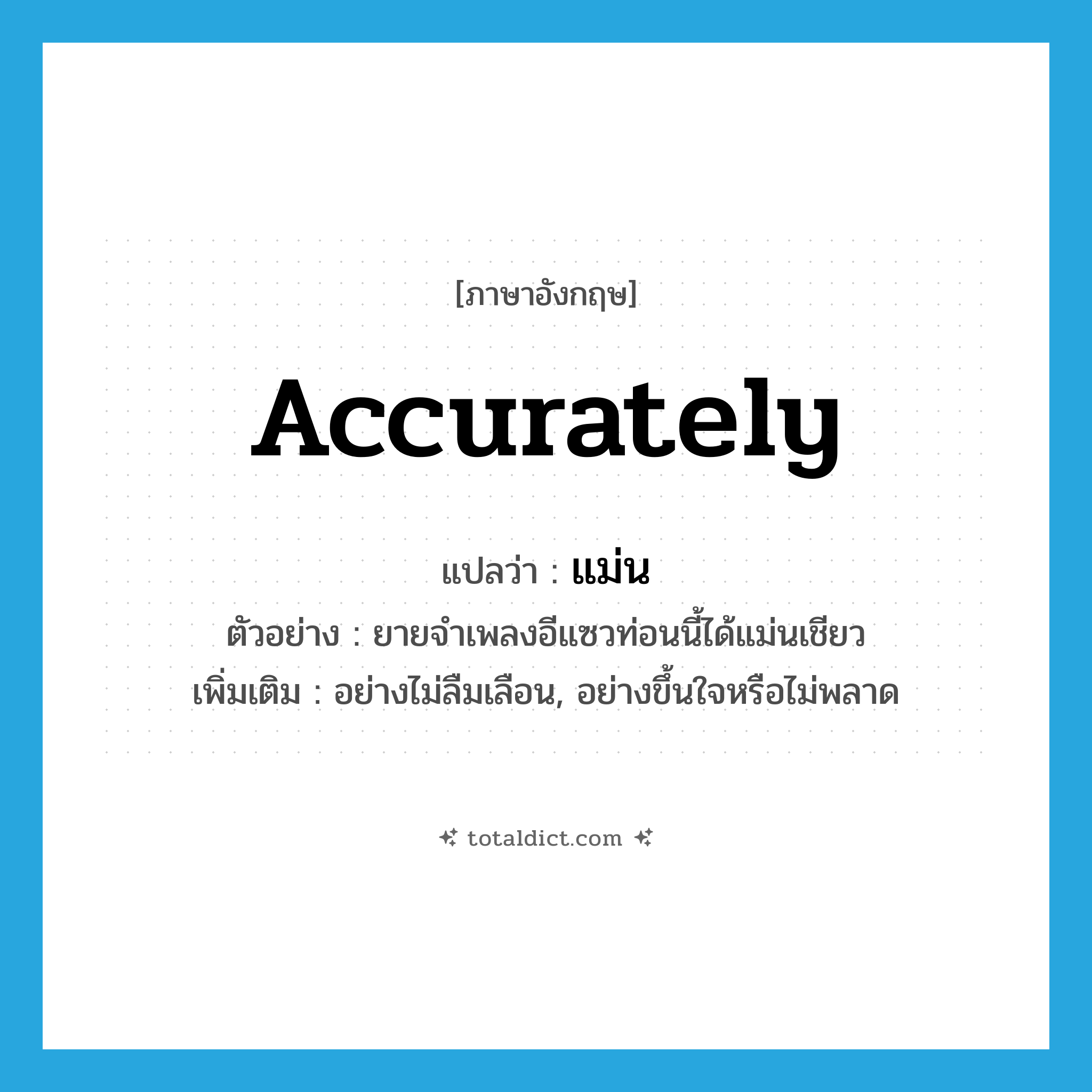 accurately แปลว่า?, คำศัพท์ภาษาอังกฤษ accurately แปลว่า แม่น ประเภท ADV ตัวอย่าง ยายจำเพลงอีแซวท่อนนี้ได้แม่นเชียว เพิ่มเติม อย่างไม่ลืมเลือน, อย่างขึ้นใจหรือไม่พลาด หมวด ADV