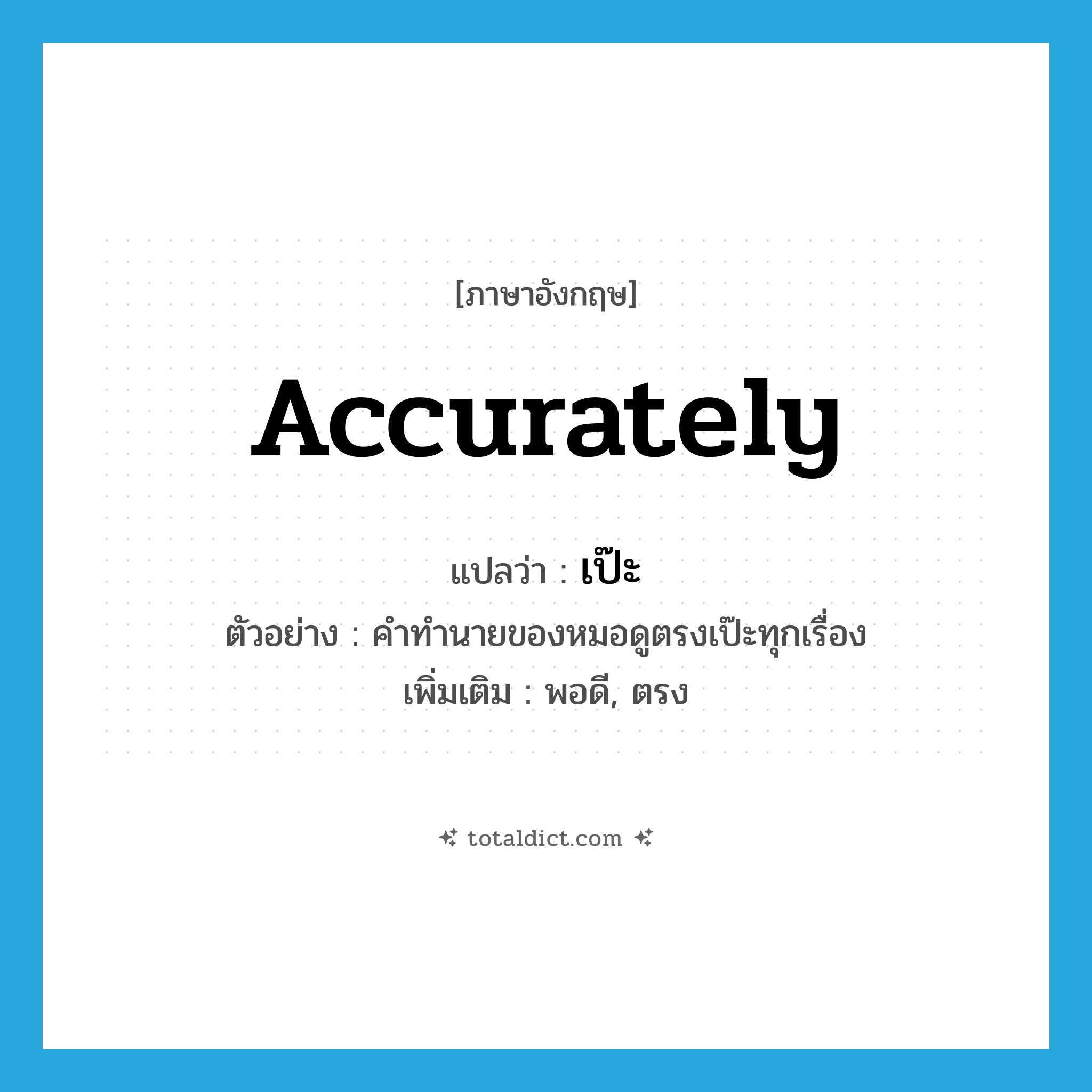 accurately แปลว่า?, คำศัพท์ภาษาอังกฤษ accurately แปลว่า เป๊ะ ประเภท ADV ตัวอย่าง คำทำนายของหมอดูตรงเป๊ะทุกเรื่อง เพิ่มเติม พอดี, ตรง หมวด ADV