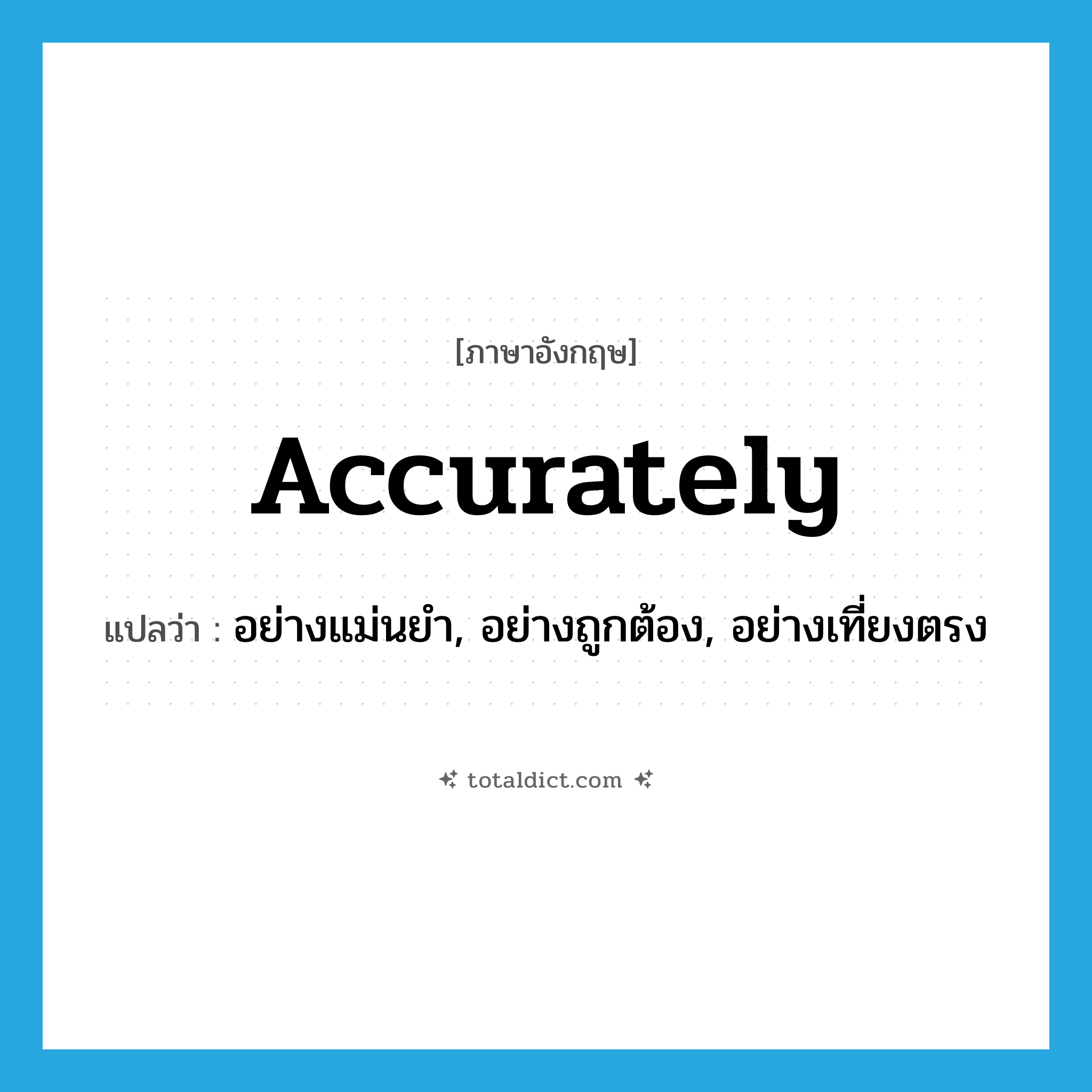 accurately แปลว่า?, คำศัพท์ภาษาอังกฤษ accurately แปลว่า อย่างแม่นยำ, อย่างถูกต้อง, อย่างเที่ยงตรง ประเภท ADV หมวด ADV