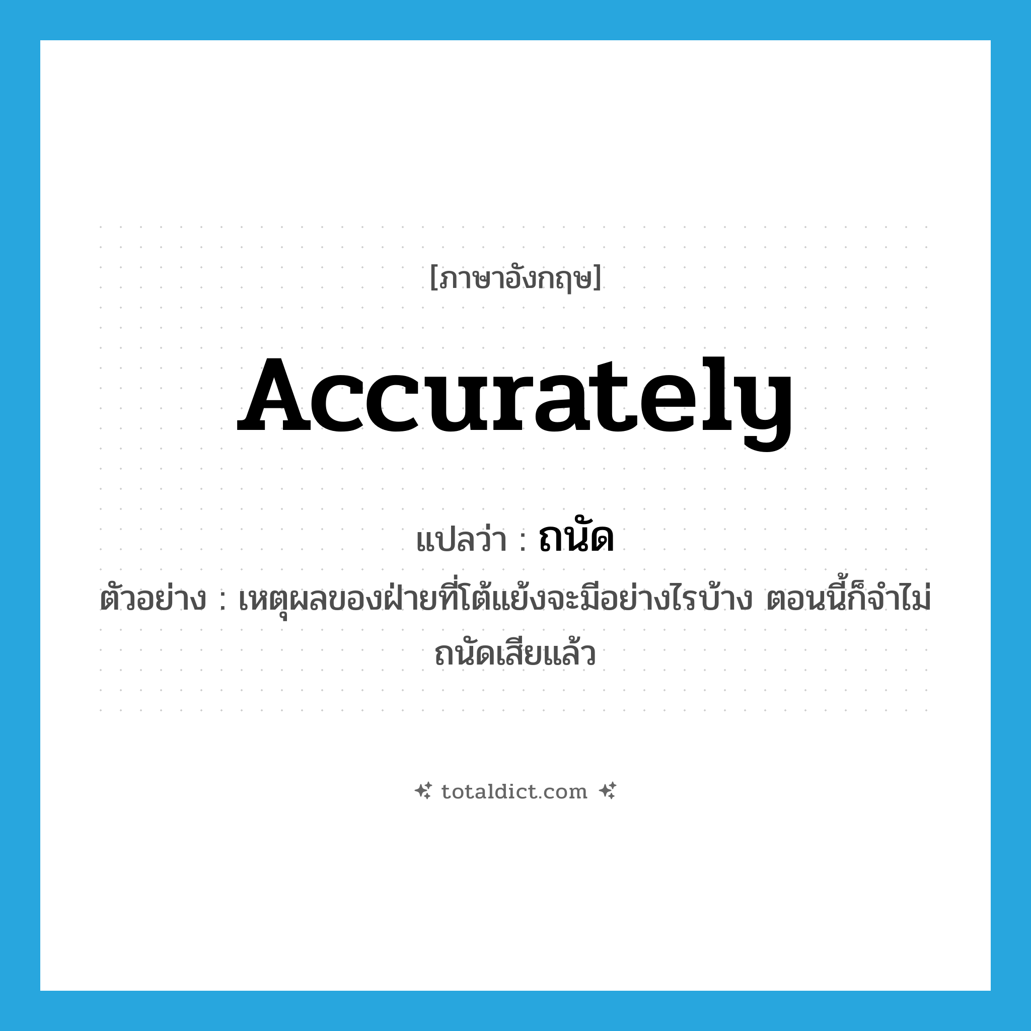 accurately แปลว่า?, คำศัพท์ภาษาอังกฤษ accurately แปลว่า ถนัด ประเภท ADV ตัวอย่าง เหตุผลของฝ่ายที่โต้แย้งจะมีอย่างไรบ้าง ตอนนี้ก็จำไม่ถนัดเสียแล้ว หมวด ADV