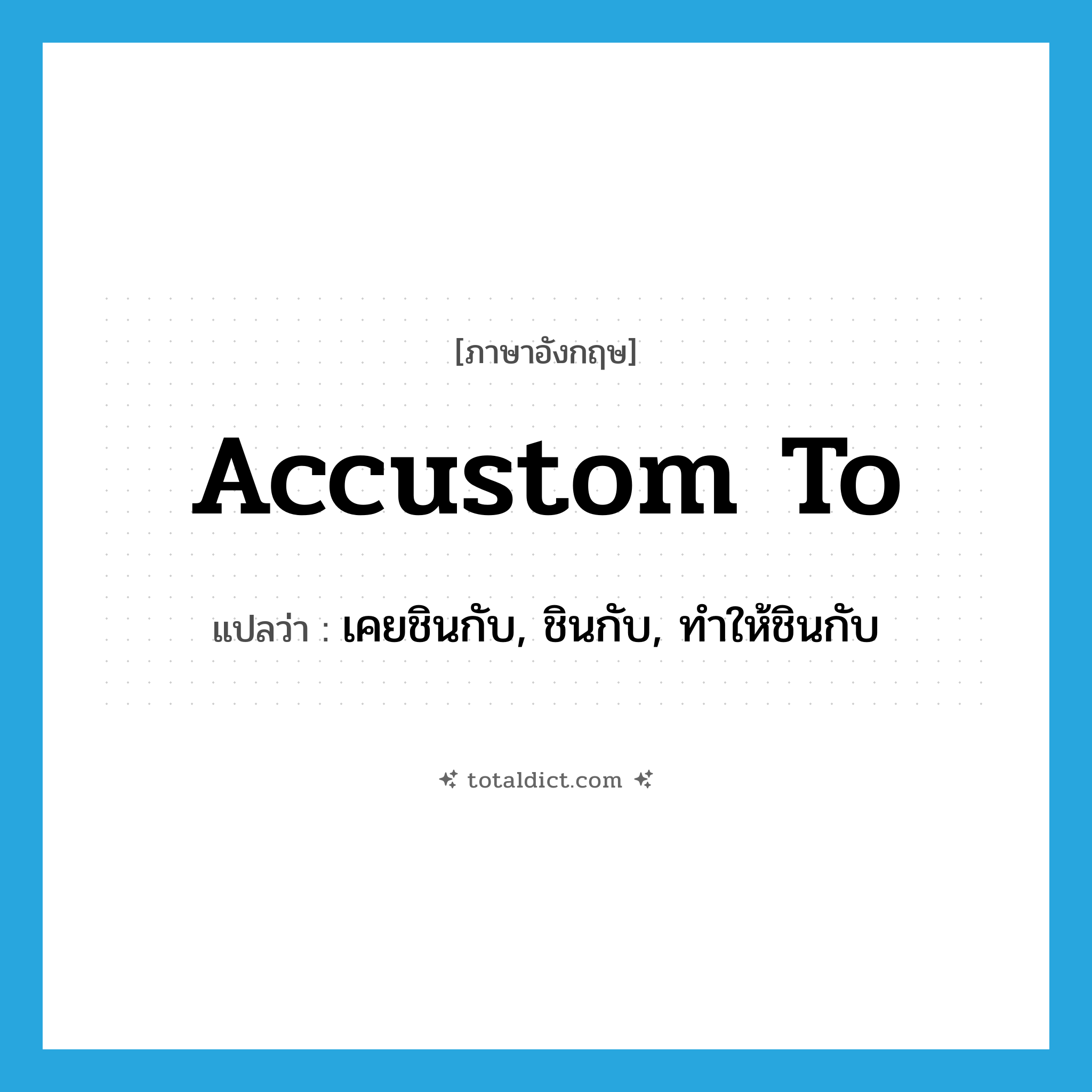 accustom to แปลว่า?, คำศัพท์ภาษาอังกฤษ accustom to แปลว่า เคยชินกับ, ชินกับ, ทำให้ชินกับ ประเภท PHRV หมวด PHRV