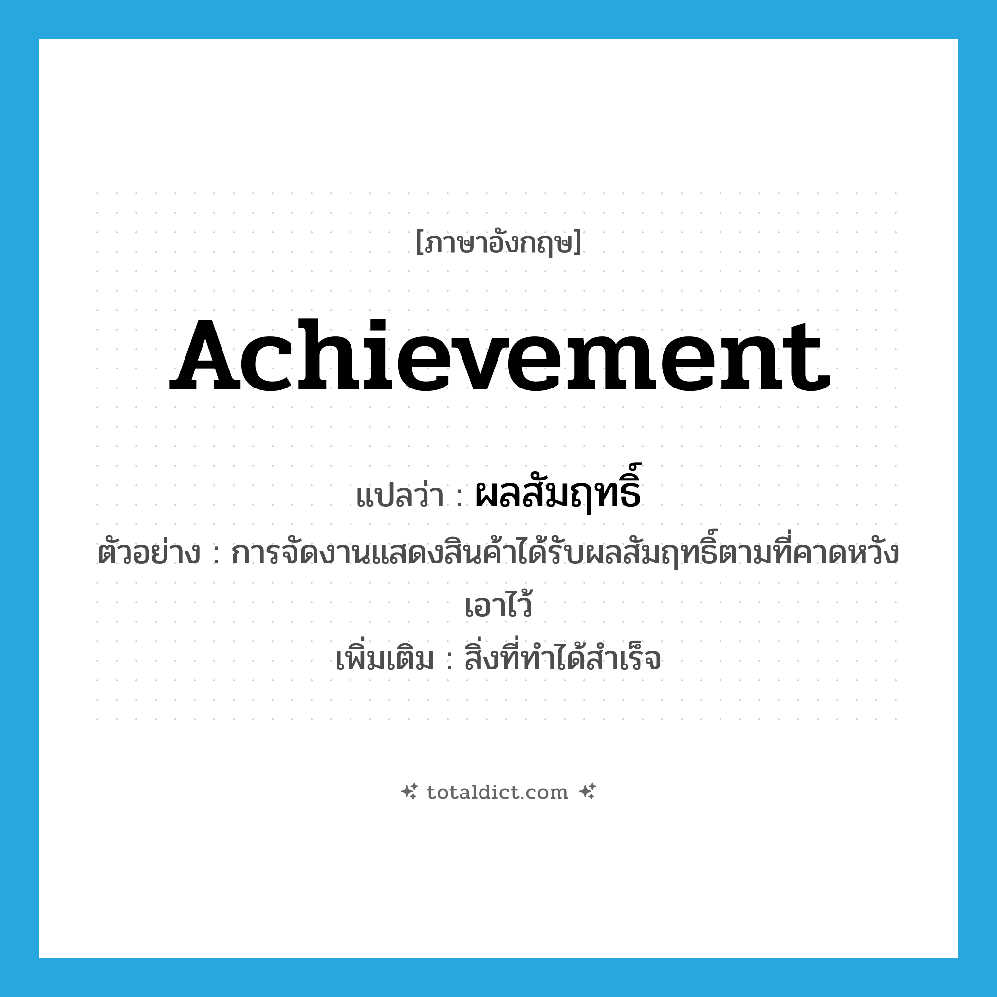 achievement แปลว่า?, คำศัพท์ภาษาอังกฤษ achievement แปลว่า ผลสัมฤทธิ์ ประเภท N ตัวอย่าง การจัดงานแสดงสินค้าได้รับผลสัมฤทธิ์ตามที่คาดหวังเอาไว้ เพิ่มเติม สิ่งที่ทำได้สำเร็จ หมวด N