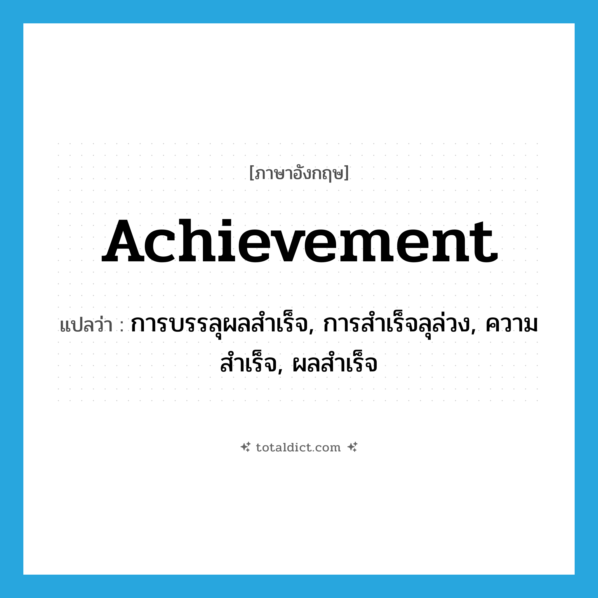 achievement แปลว่า?, คำศัพท์ภาษาอังกฤษ achievement แปลว่า การบรรลุผลสำเร็จ, การสำเร็จลุล่วง, ความสำเร็จ, ผลสำเร็จ ประเภท N หมวด N