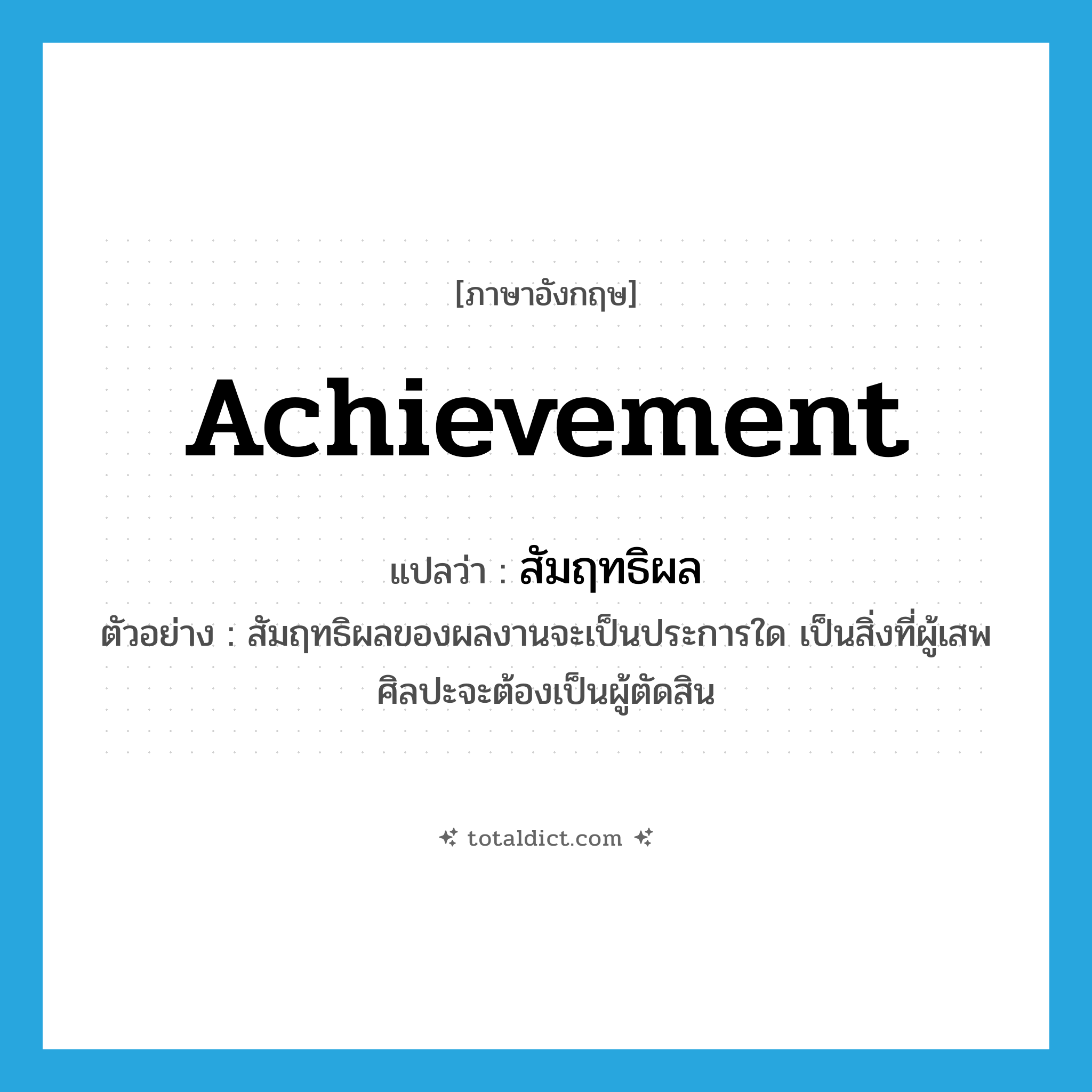 achievement แปลว่า?, คำศัพท์ภาษาอังกฤษ achievement แปลว่า สัมฤทธิผล ประเภท N ตัวอย่าง สัมฤทธิผลของผลงานจะเป็นประการใด เป็นสิ่งที่ผู้เสพศิลปะจะต้องเป็นผู้ตัดสิน หมวด N