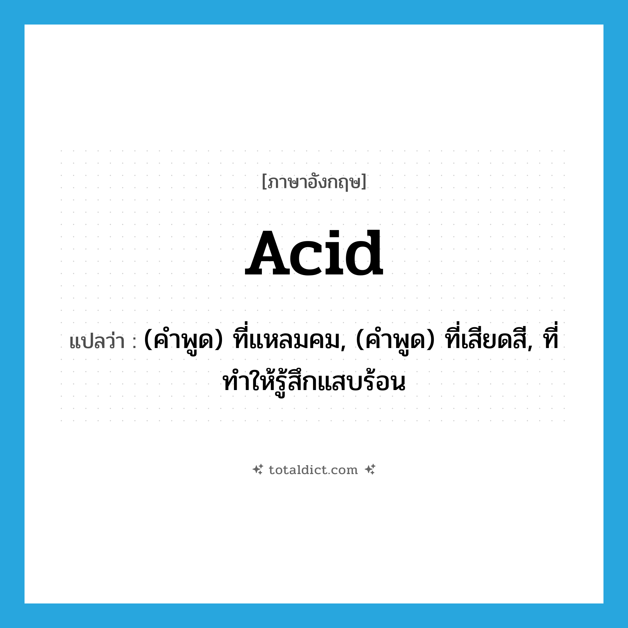 acid แปลว่า?, คำศัพท์ภาษาอังกฤษ acid แปลว่า (คำพูด) ที่แหลมคม, (คำพูด) ที่เสียดสี, ที่ทำให้รู้สึกแสบร้อน ประเภท ADJ หมวด ADJ