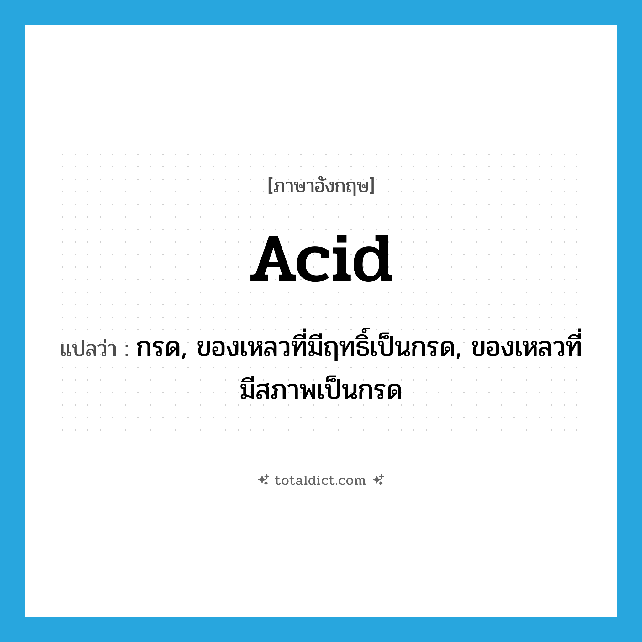 acid แปลว่า?, คำศัพท์ภาษาอังกฤษ acid แปลว่า กรด, ของเหลวที่มีฤทธิ์เป็นกรด, ของเหลวที่มีสภาพเป็นกรด ประเภท N หมวด N