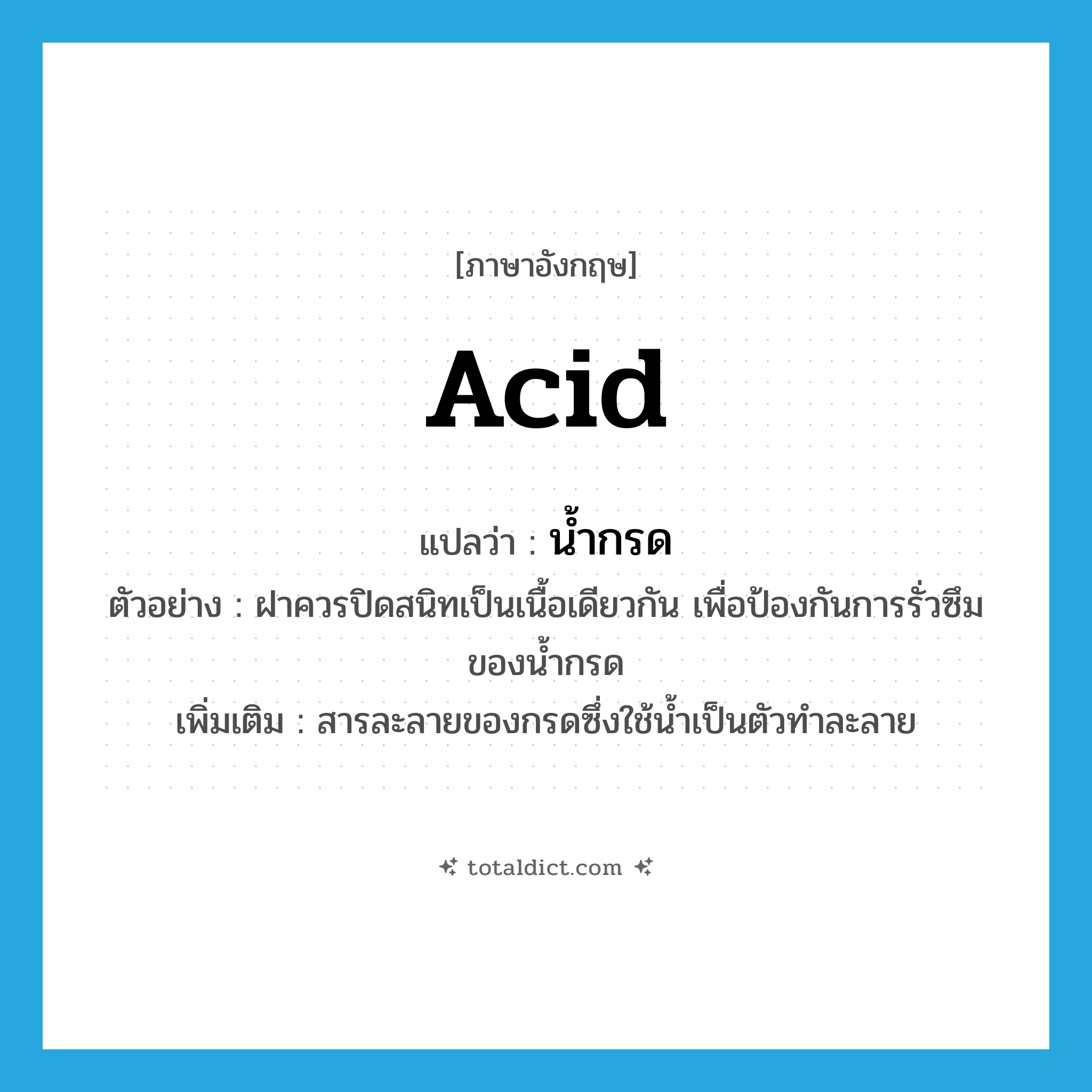 acid แปลว่า?, คำศัพท์ภาษาอังกฤษ acid แปลว่า น้ำกรด ประเภท N ตัวอย่าง ฝาควรปิดสนิทเป็นเนื้อเดียวกัน เพื่อป้องกันการรั่วซึมของน้ำกรด เพิ่มเติม สารละลายของกรดซึ่งใช้น้ำเป็นตัวทำละลาย หมวด N