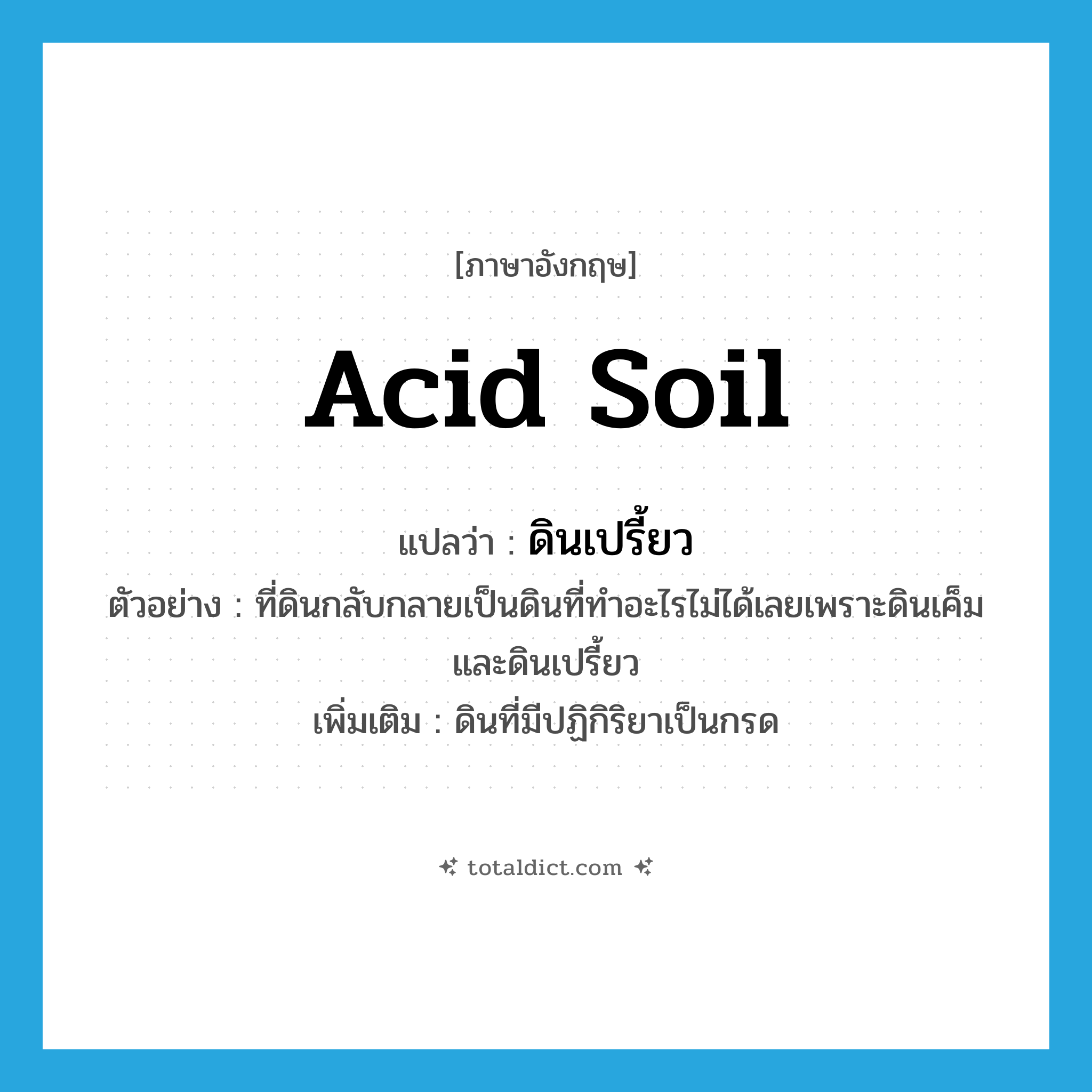 acid soil แปลว่า?, คำศัพท์ภาษาอังกฤษ acid soil แปลว่า ดินเปรี้ยว ประเภท N ตัวอย่าง ที่ดินกลับกลายเป็นดินที่ทำอะไรไม่ได้เลยเพราะดินเค็มและดินเปรี้ยว เพิ่มเติม ดินที่มีปฏิกิริยาเป็นกรด หมวด N