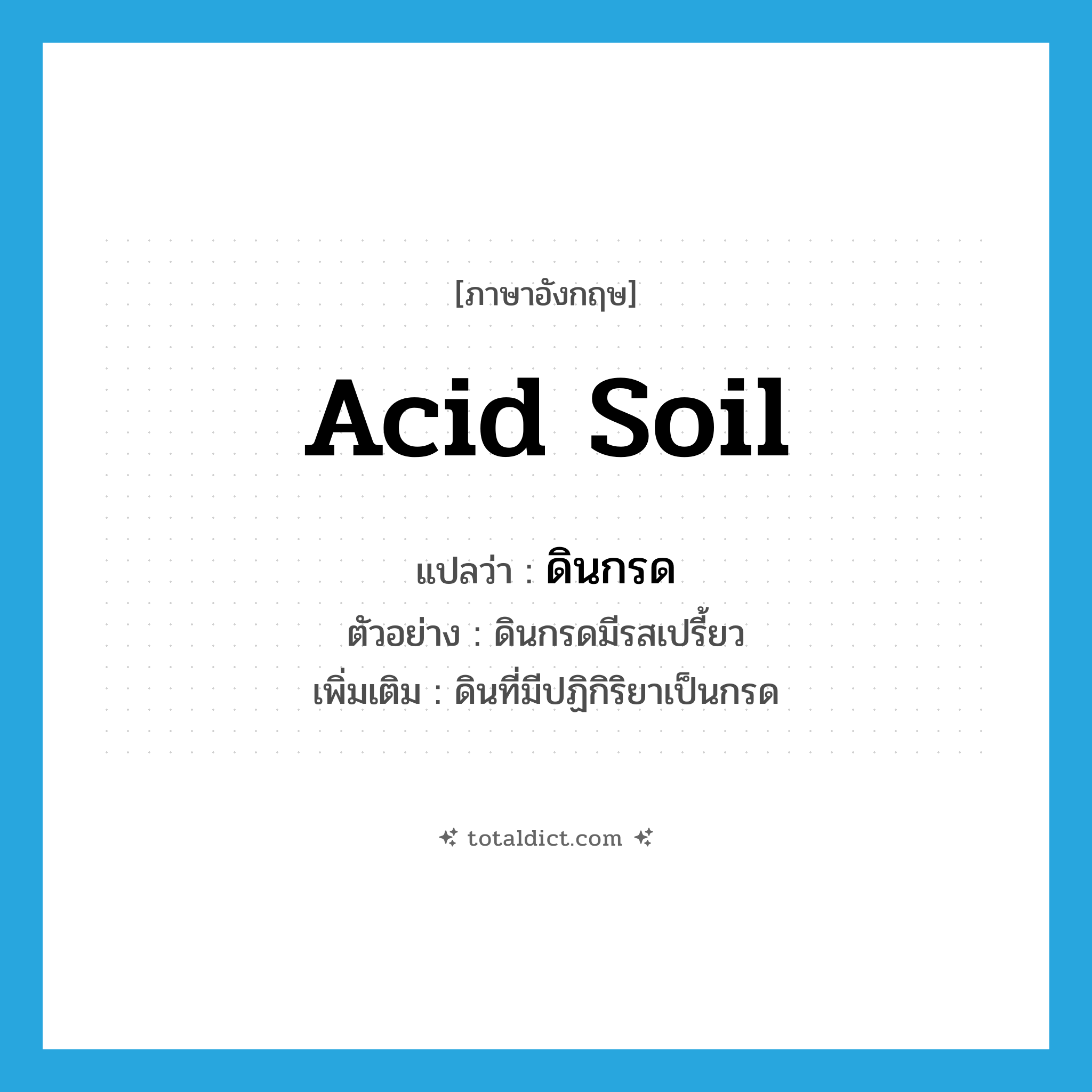 acid soil แปลว่า?, คำศัพท์ภาษาอังกฤษ acid soil แปลว่า ดินกรด ประเภท N ตัวอย่าง ดินกรดมีรสเปรี้ยว เพิ่มเติม ดินที่มีปฏิกิริยาเป็นกรด หมวด N