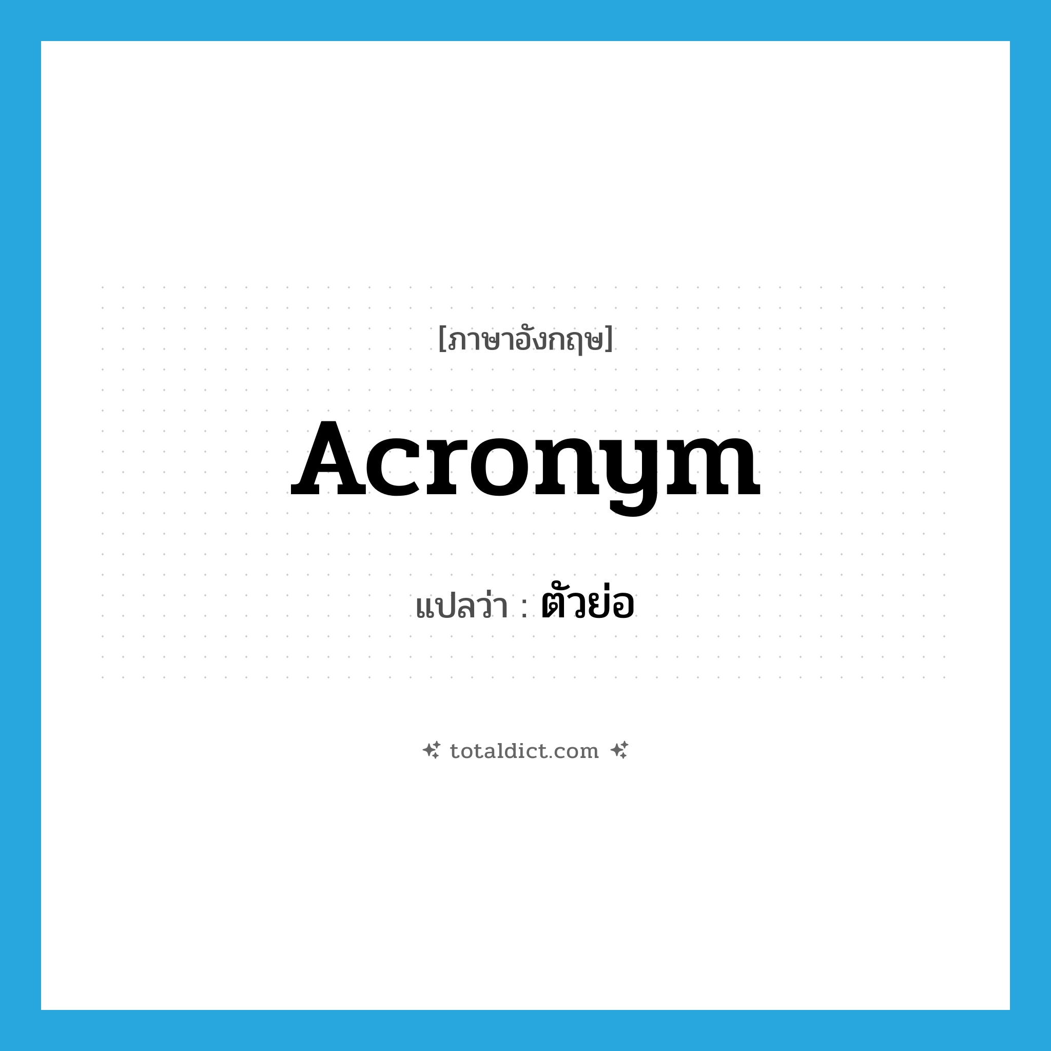 acronym แปลว่า?, คำศัพท์ภาษาอังกฤษ acronym แปลว่า ตัวย่อ ประเภท N หมวด N