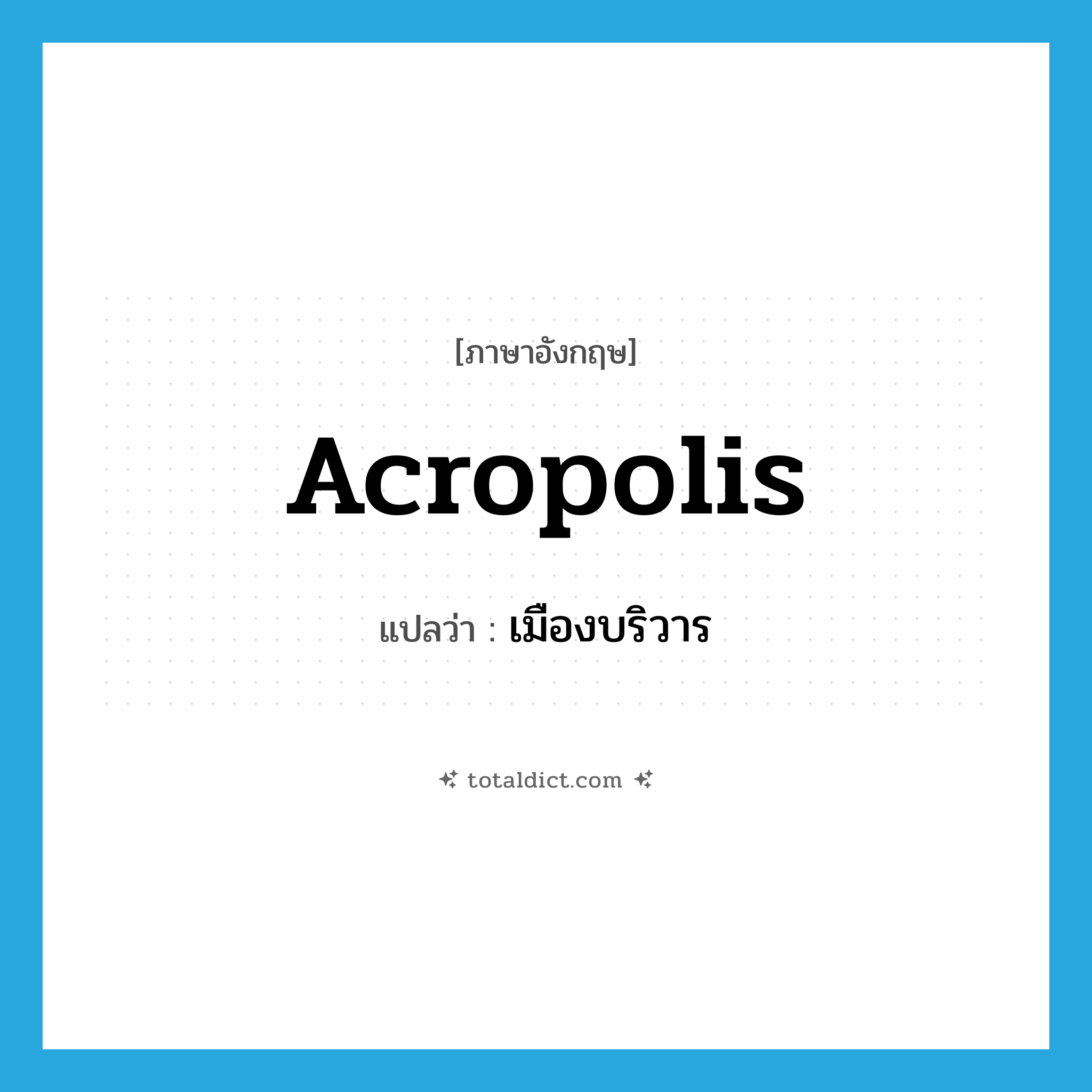 acropolis แปลว่า?, คำศัพท์ภาษาอังกฤษ acropolis แปลว่า เมืองบริวาร ประเภท N หมวด N