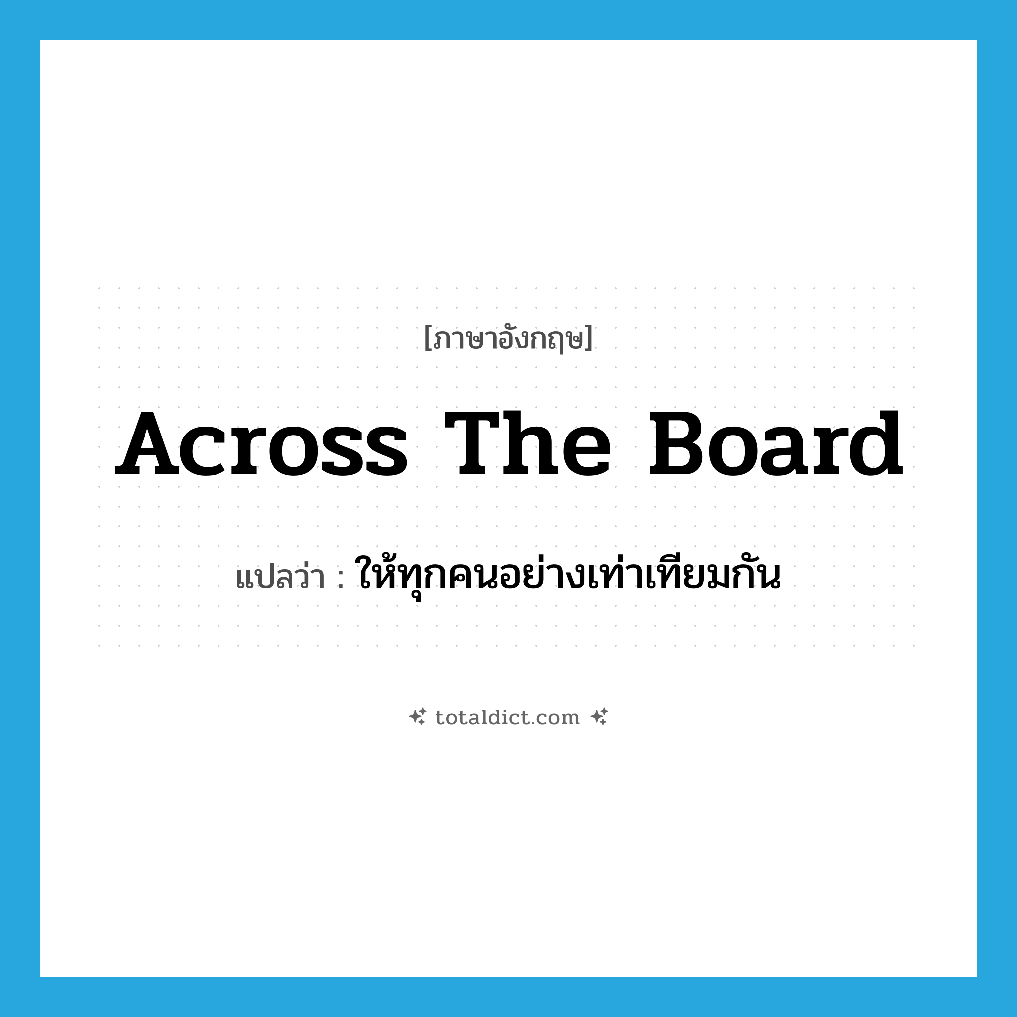 across-the-board แปลว่า?, คำศัพท์ภาษาอังกฤษ across the board แปลว่า ให้ทุกคนอย่างเท่าเทียมกัน ประเภท IDM หมวด IDM