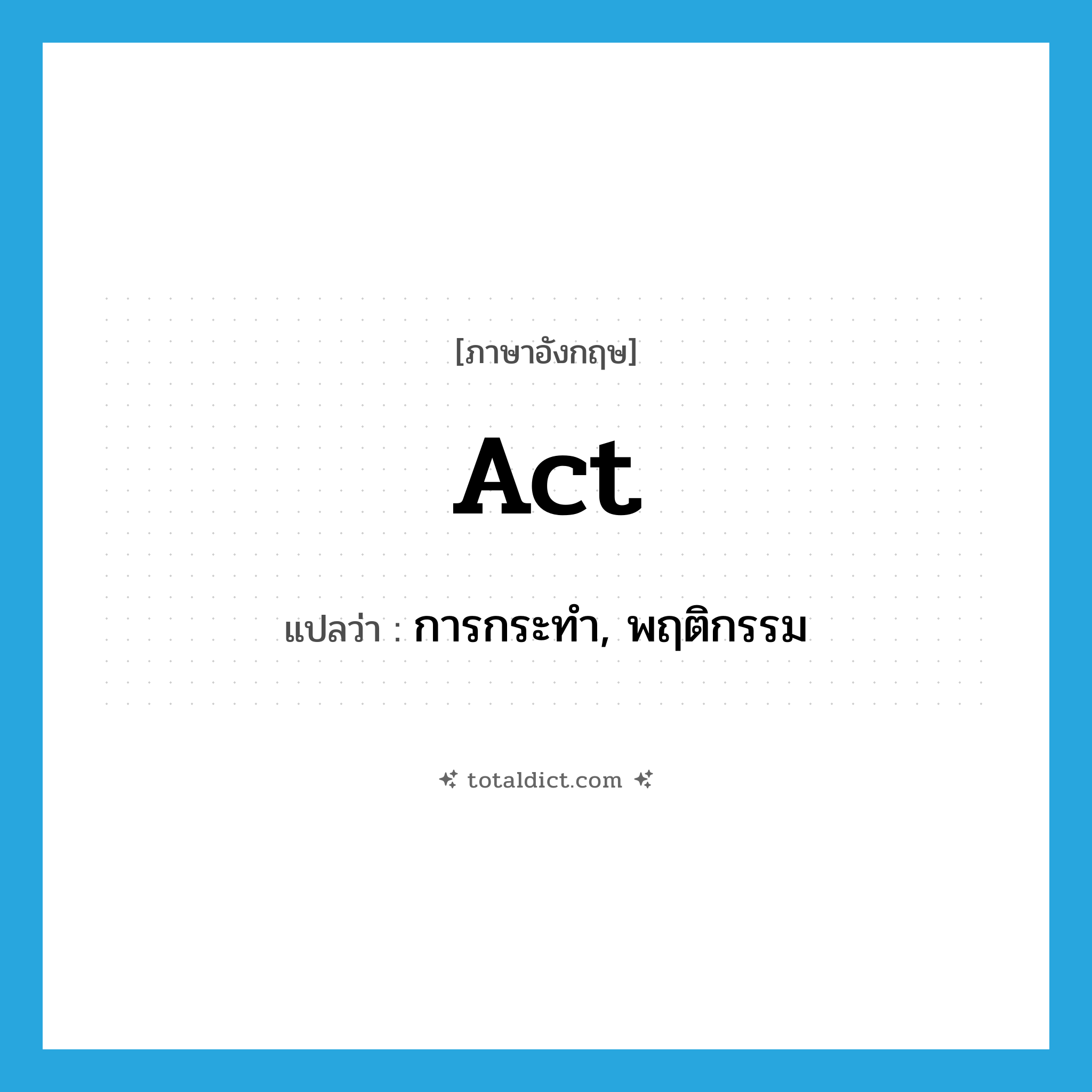 act แปลว่า?, คำศัพท์ภาษาอังกฤษ act แปลว่า การกระทำ, พฤติกรรม ประเภท N หมวด N