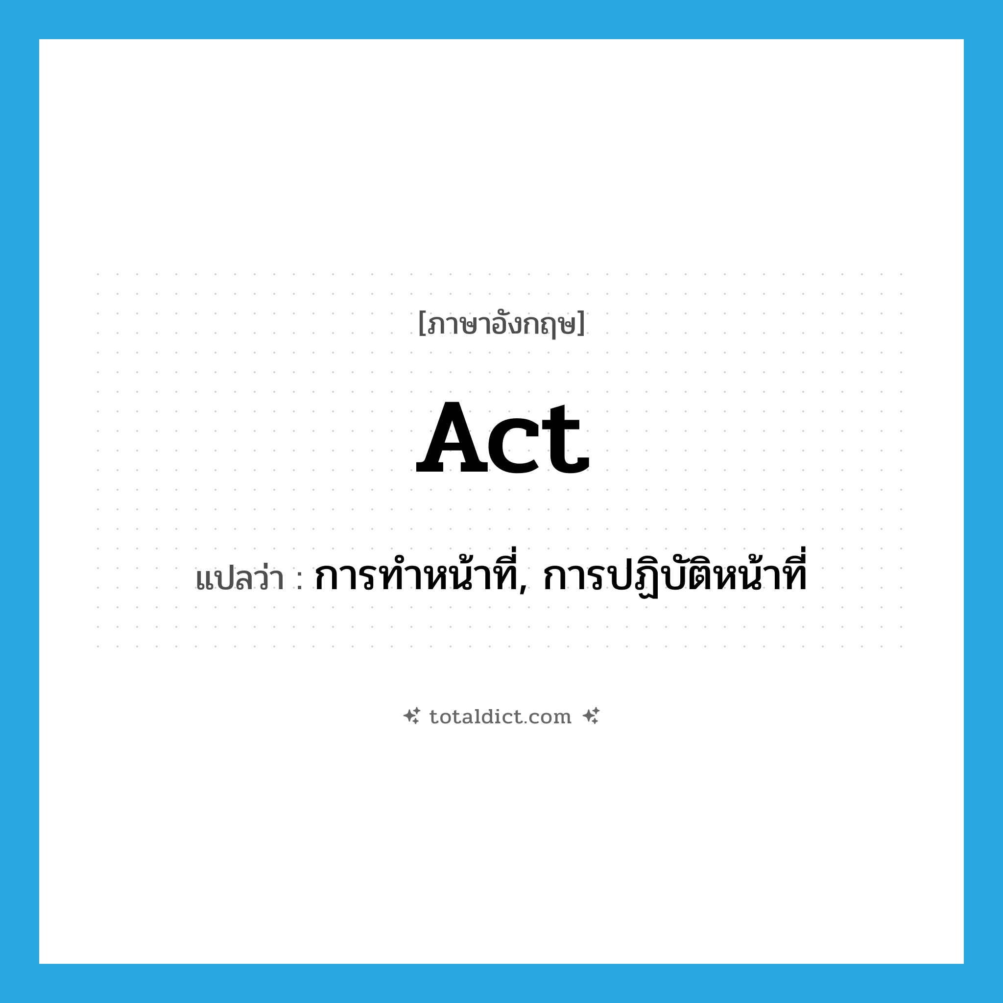 act แปลว่า?, คำศัพท์ภาษาอังกฤษ act แปลว่า การทำหน้าที่, การปฏิบัติหน้าที่ ประเภท N หมวด N