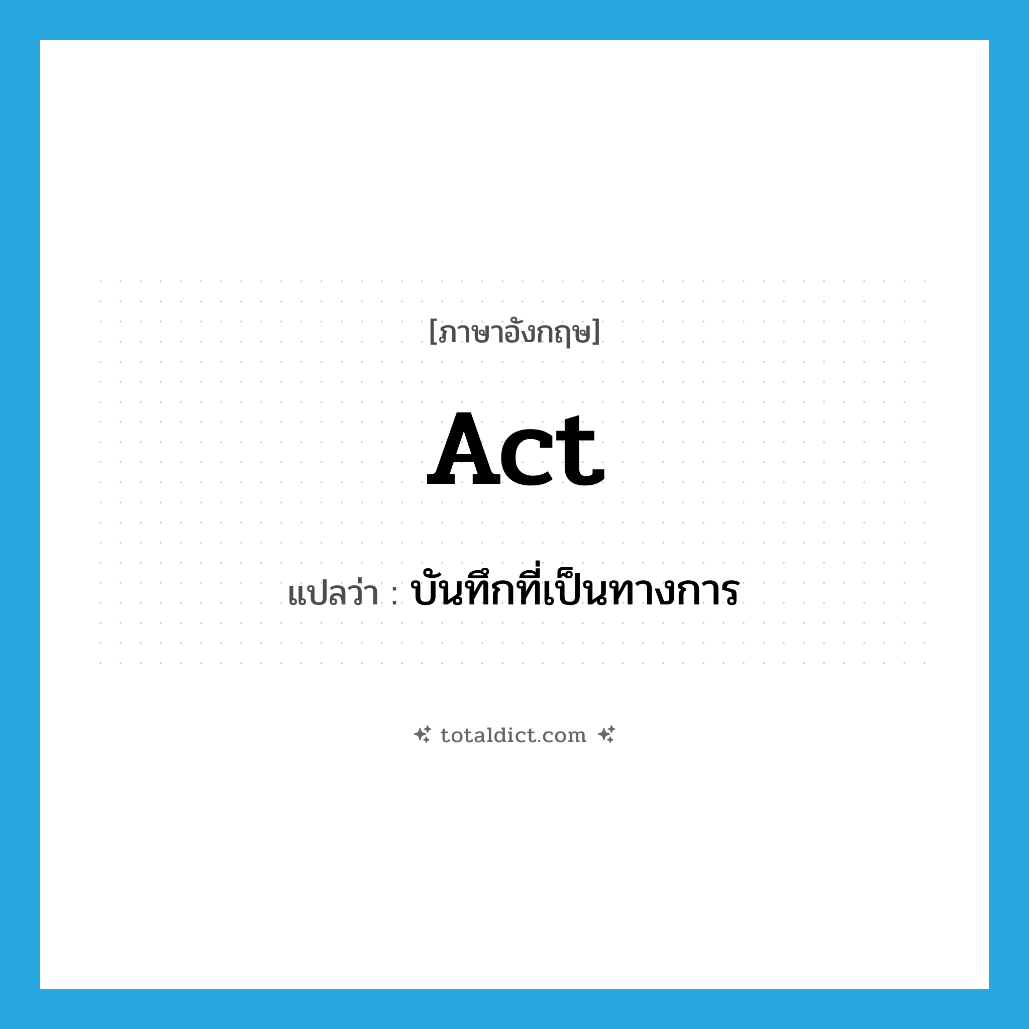 act แปลว่า?, คำศัพท์ภาษาอังกฤษ act แปลว่า บันทึกที่เป็นทางการ ประเภท N หมวด N