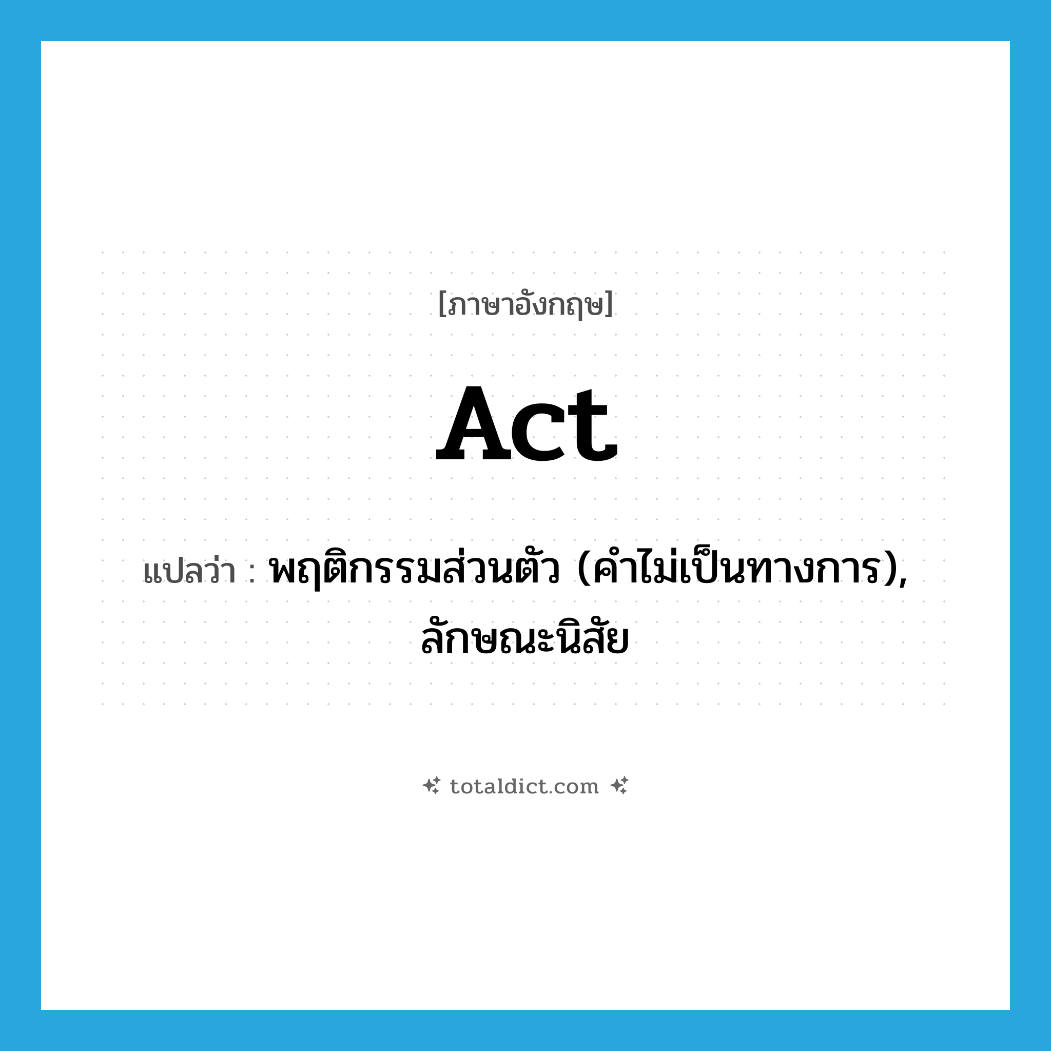 act แปลว่า?, คำศัพท์ภาษาอังกฤษ act แปลว่า พฤติกรรมส่วนตัว (คำไม่เป็นทางการ), ลักษณะนิสัย ประเภท N หมวด N