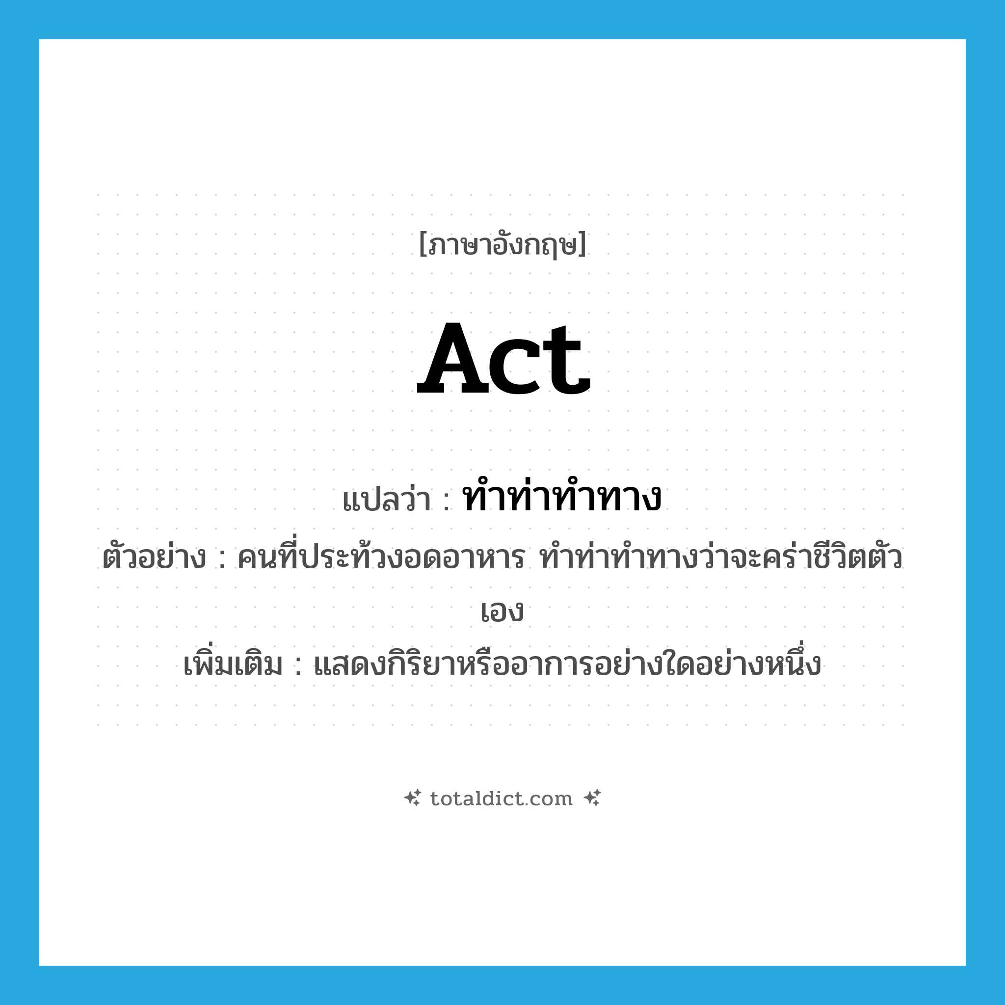 act แปลว่า?, คำศัพท์ภาษาอังกฤษ act แปลว่า ทำท่าทำทาง ประเภท V ตัวอย่าง คนที่ประท้วงอดอาหาร ทำท่าทำทางว่าจะคร่าชีวิตตัวเอง เพิ่มเติม แสดงกิริยาหรืออาการอย่างใดอย่างหนึ่ง หมวด V