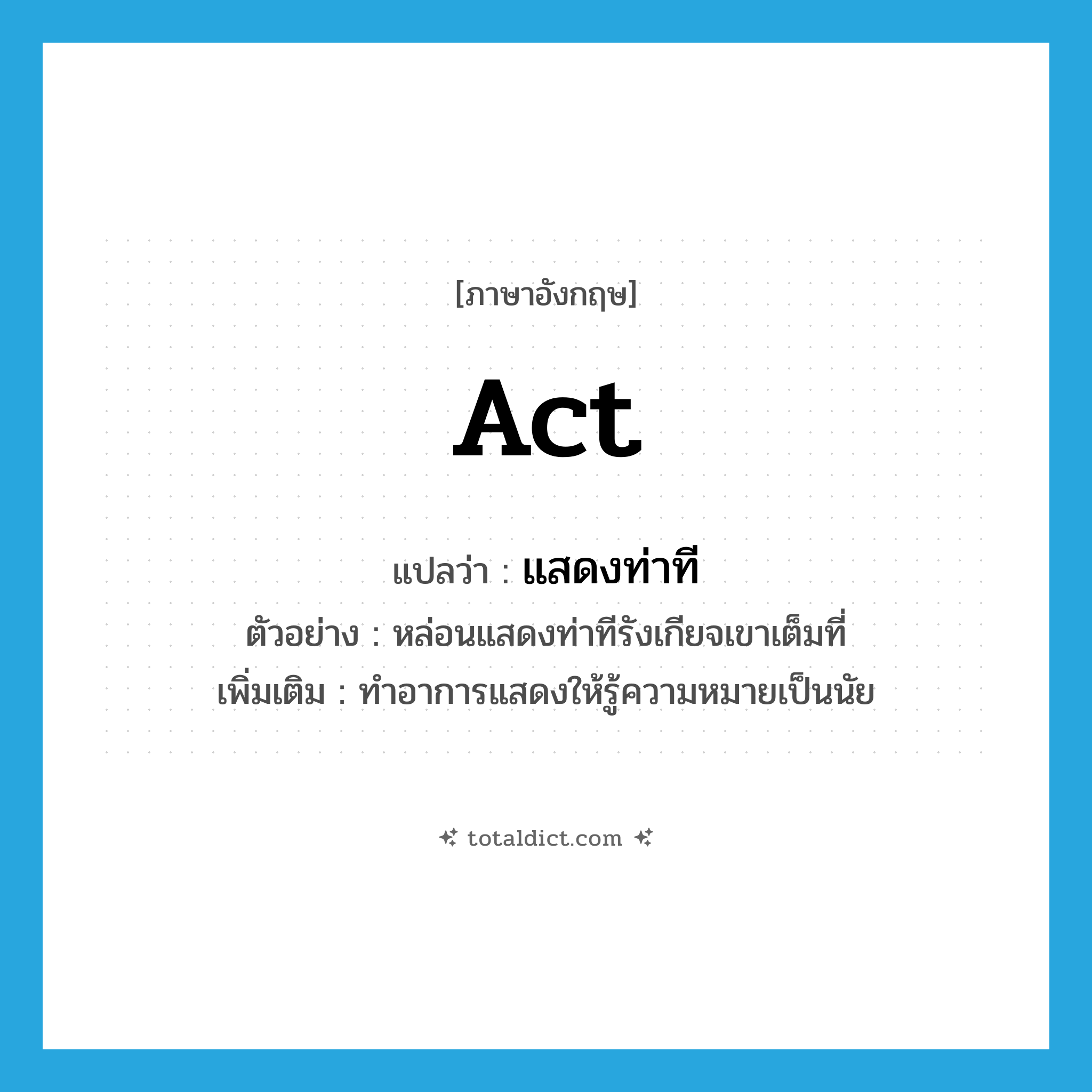 act แปลว่า?, คำศัพท์ภาษาอังกฤษ act แปลว่า แสดงท่าที ประเภท V ตัวอย่าง หล่อนแสดงท่าทีรังเกียจเขาเต็มที่ เพิ่มเติม ทำอาการแสดงให้รู้ความหมายเป็นนัย หมวด V