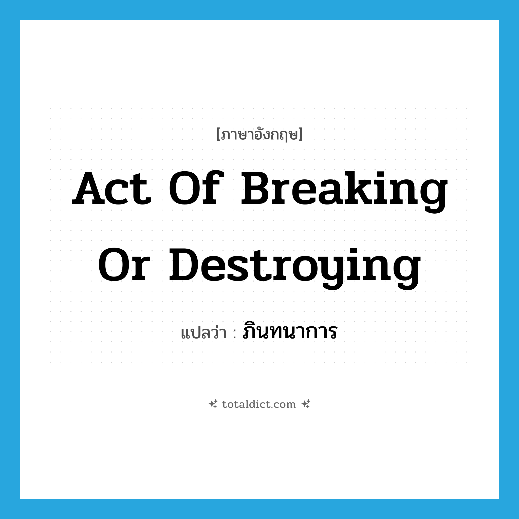 act of breaking or destroying แปลว่า?, คำศัพท์ภาษาอังกฤษ act of breaking or destroying แปลว่า ภินทนาการ ประเภท N หมวด N