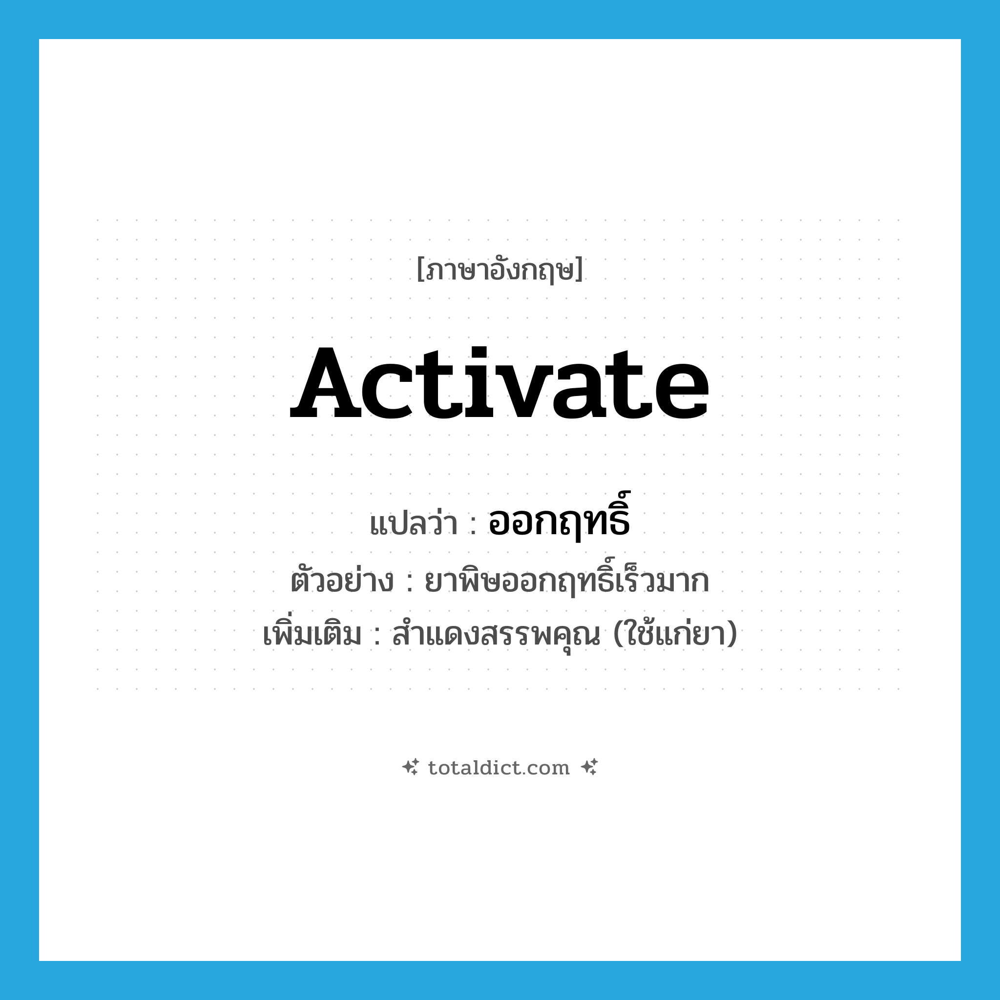 activate แปลว่า?, คำศัพท์ภาษาอังกฤษ activate แปลว่า ออกฤทธิ์ ประเภท V ตัวอย่าง ยาพิษออกฤทธิ์เร็วมาก เพิ่มเติม สำแดงสรรพคุณ (ใช้แก่ยา) หมวด V