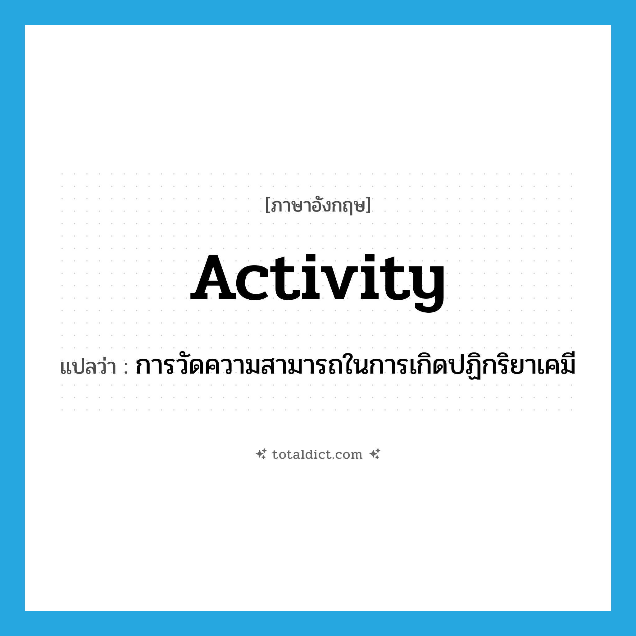 activity แปลว่า?, คำศัพท์ภาษาอังกฤษ activity แปลว่า การวัดความสามารถในการเกิดปฏิกริยาเคมี ประเภท N หมวด N