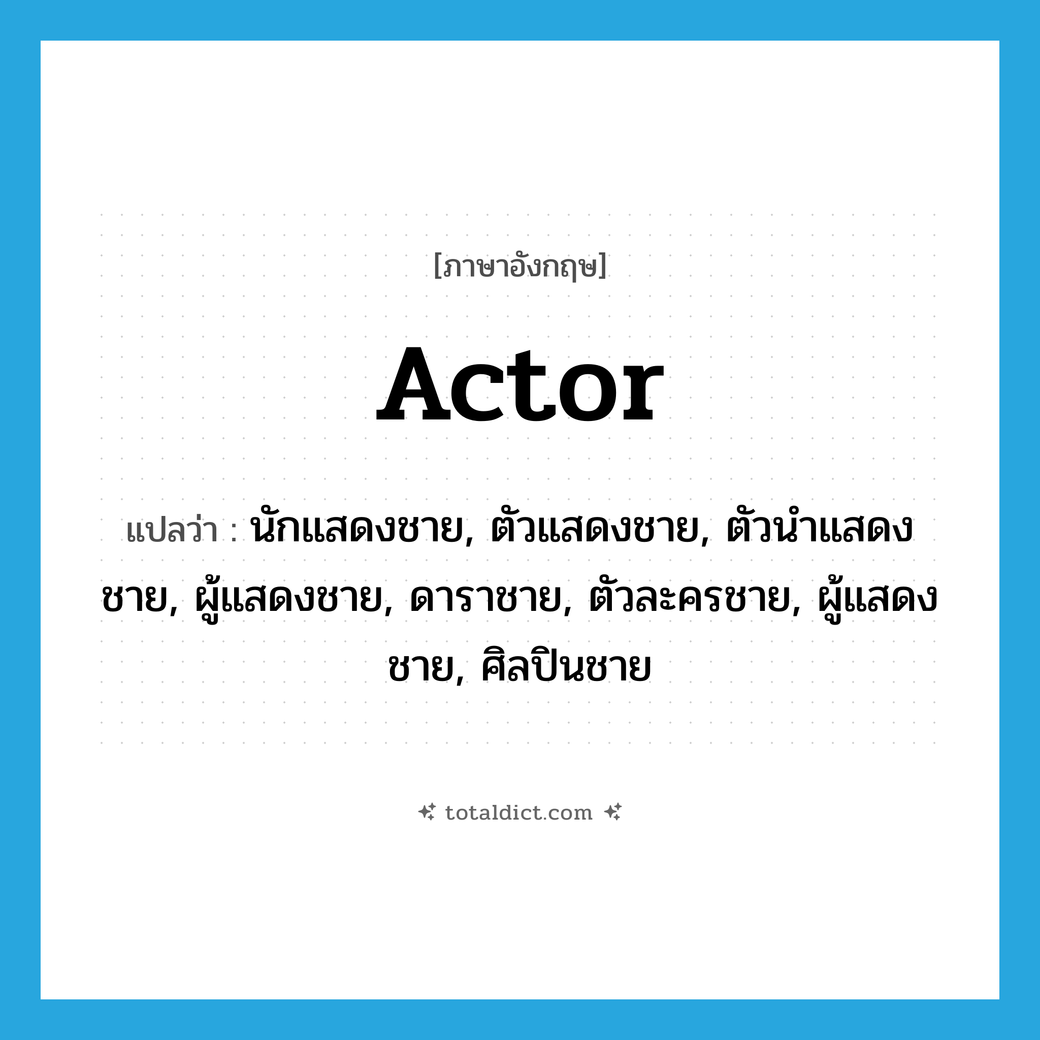 actor แปลว่า?, คำศัพท์ภาษาอังกฤษ actor แปลว่า นักแสดงชาย, ตัวแสดงชาย, ตัวนำแสดงชาย, ผู้แสดงชาย, ดาราชาย, ตัวละครชาย, ผู้แสดงชาย, ศิลปินชาย ประเภท N หมวด N