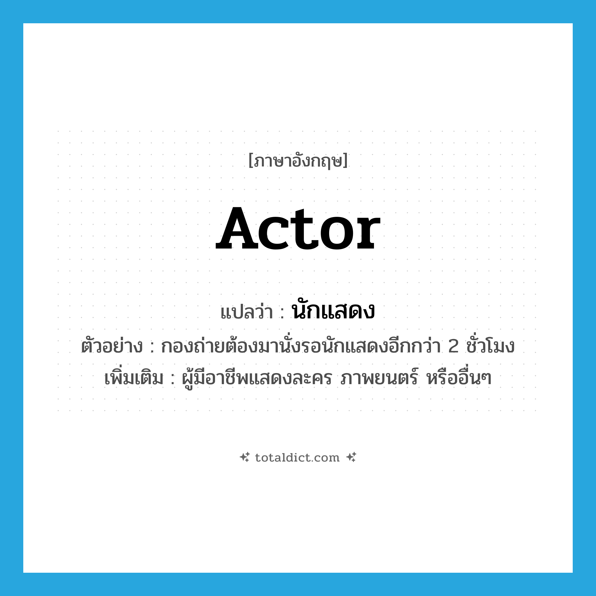 actor แปลว่า?, คำศัพท์ภาษาอังกฤษ actor แปลว่า นักแสดง ประเภท N ตัวอย่าง กองถ่ายต้องมานั่งรอนักแสดงอีกกว่า 2 ชั่วโมง เพิ่มเติม ผู้มีอาชีพแสดงละคร ภาพยนตร์ หรืออื่นๆ หมวด N