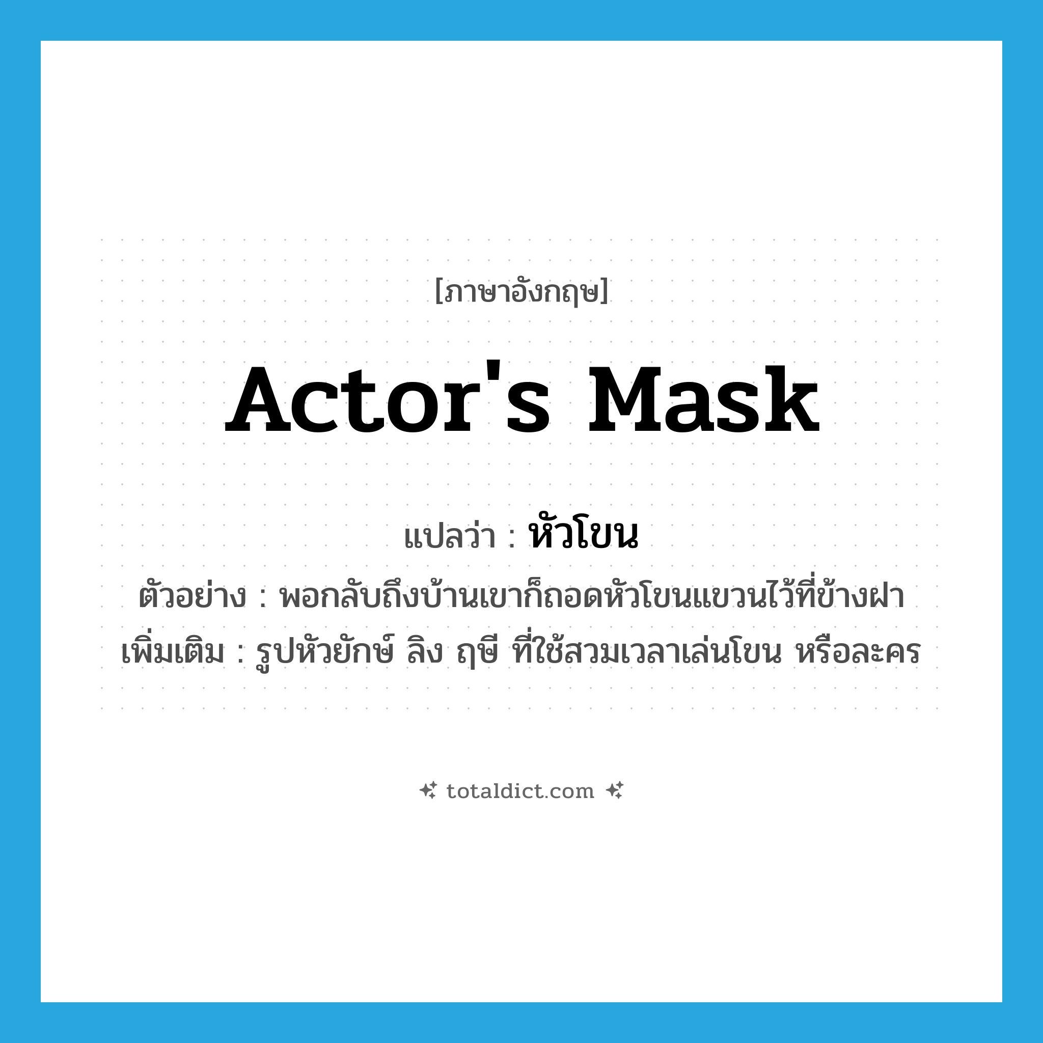 actor&#39;s mask แปลว่า?, คำศัพท์ภาษาอังกฤษ actor&#39;s mask แปลว่า หัวโขน ประเภท N ตัวอย่าง พอกลับถึงบ้านเขาก็ถอดหัวโขนแขวนไว้ที่ข้างฝา เพิ่มเติม รูปหัวยักษ์ ลิง ฤษี ที่ใช้สวมเวลาเล่นโขน หรือละคร หมวด N