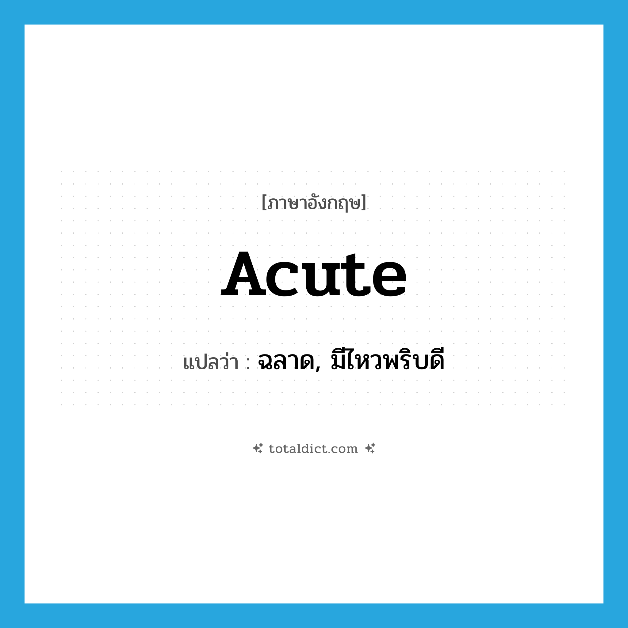 acute แปลว่า?, คำศัพท์ภาษาอังกฤษ acute แปลว่า ฉลาด, มีไหวพริบดี ประเภท ADJ หมวด ADJ