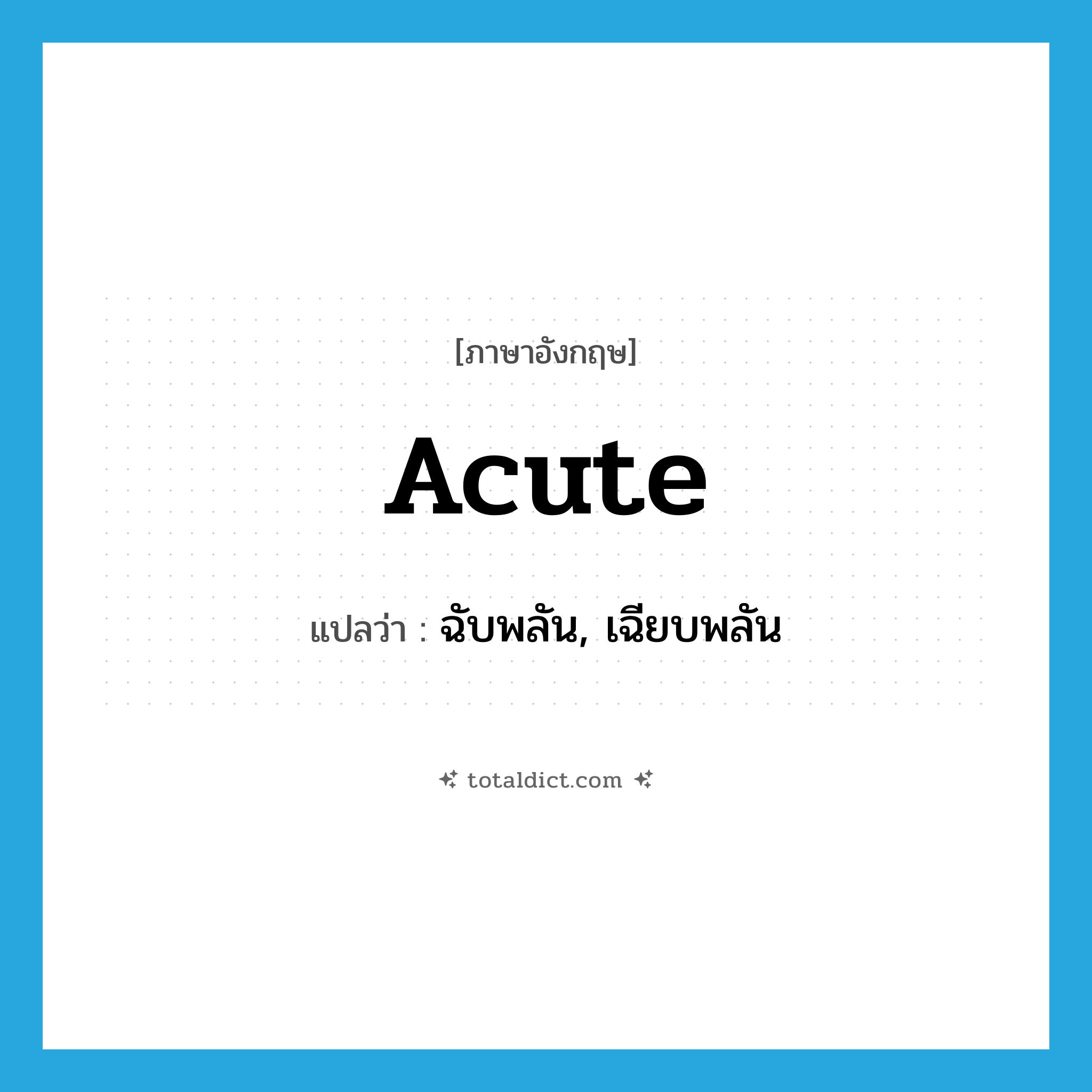 acute แปลว่า?, คำศัพท์ภาษาอังกฤษ acute แปลว่า ฉับพลัน, เฉียบพลัน ประเภท ADJ หมวด ADJ