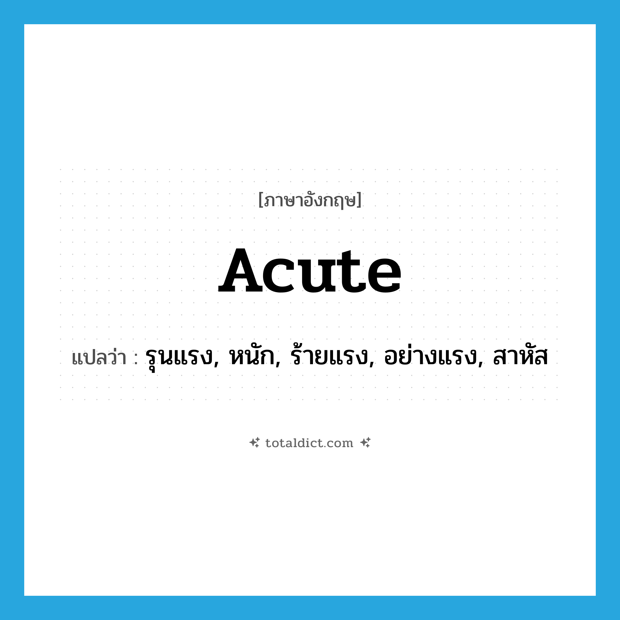 acute แปลว่า?, คำศัพท์ภาษาอังกฤษ acute แปลว่า รุนแรง, หนัก, ร้ายแรง, อย่างแรง, สาหัส ประเภท ADJ หมวด ADJ