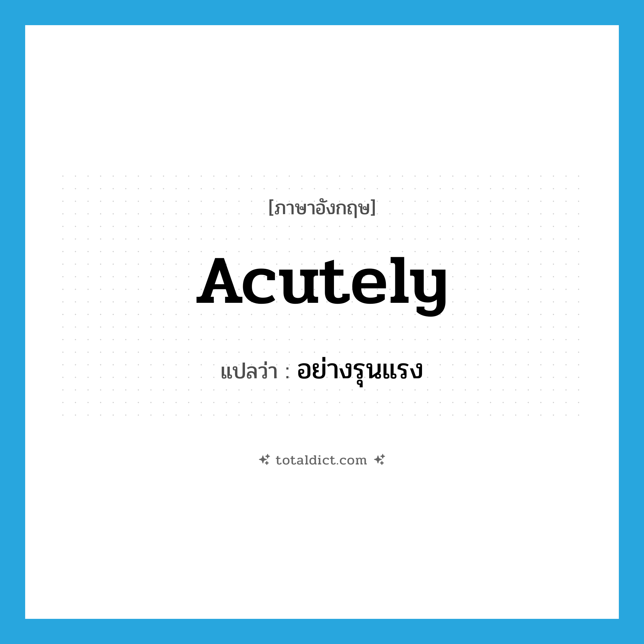 acutely แปลว่า?, คำศัพท์ภาษาอังกฤษ acutely แปลว่า อย่างรุนแรง ประเภท ADV หมวด ADV