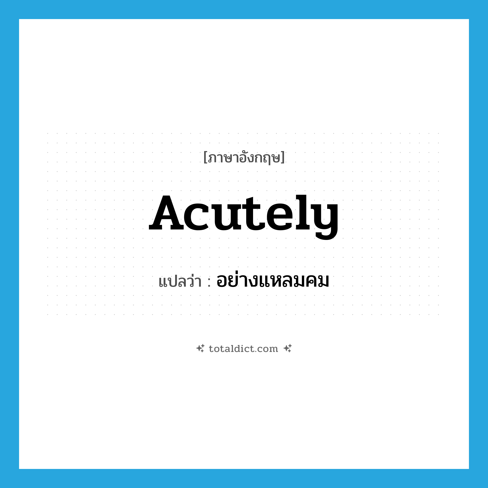 acutely แปลว่า?, คำศัพท์ภาษาอังกฤษ acutely แปลว่า อย่างแหลมคม ประเภท ADV หมวด ADV