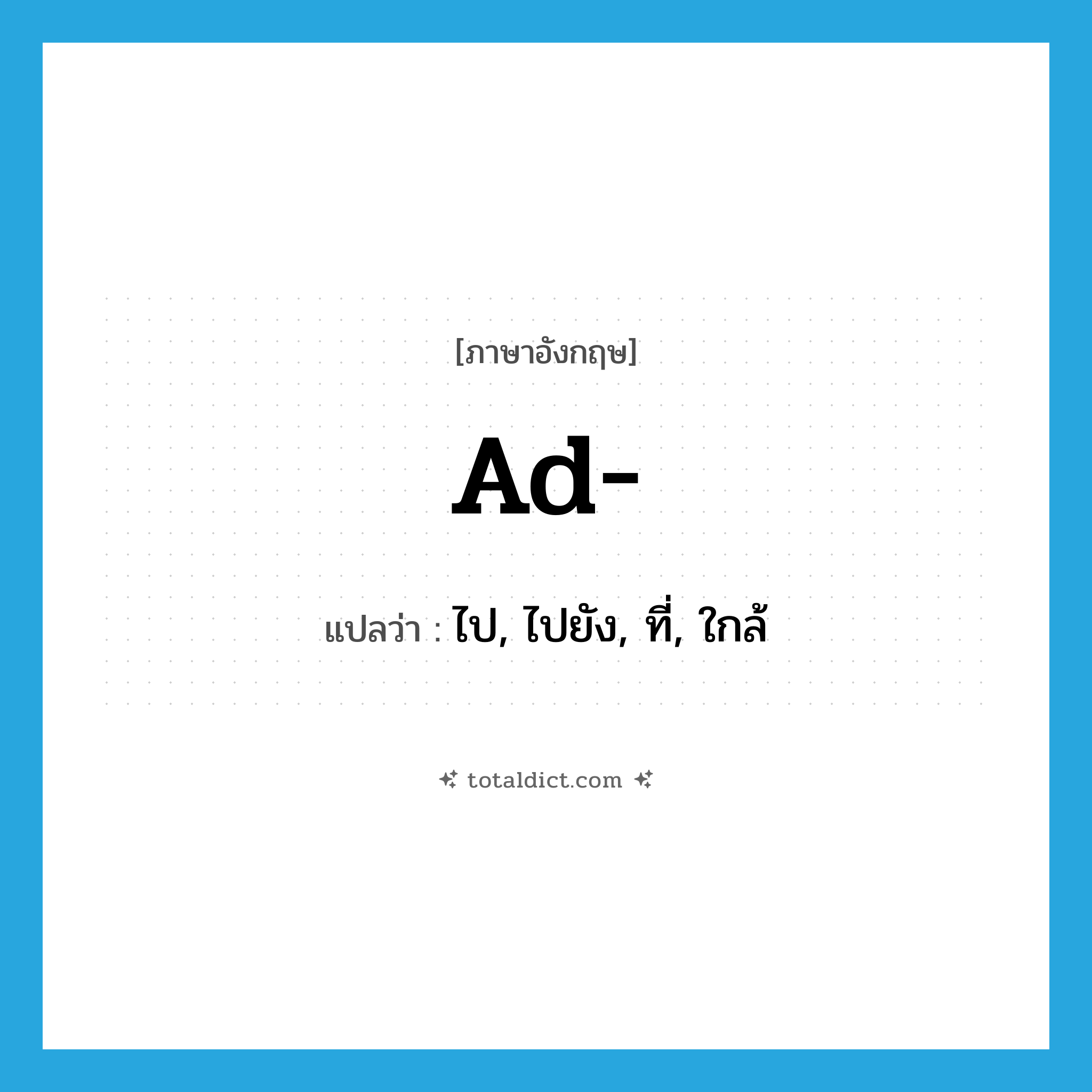 ad แปลว่า?, คำศัพท์ภาษาอังกฤษ ad- แปลว่า ไป, ไปยัง, ที่, ใกล้ ประเภท PRF หมวด PRF