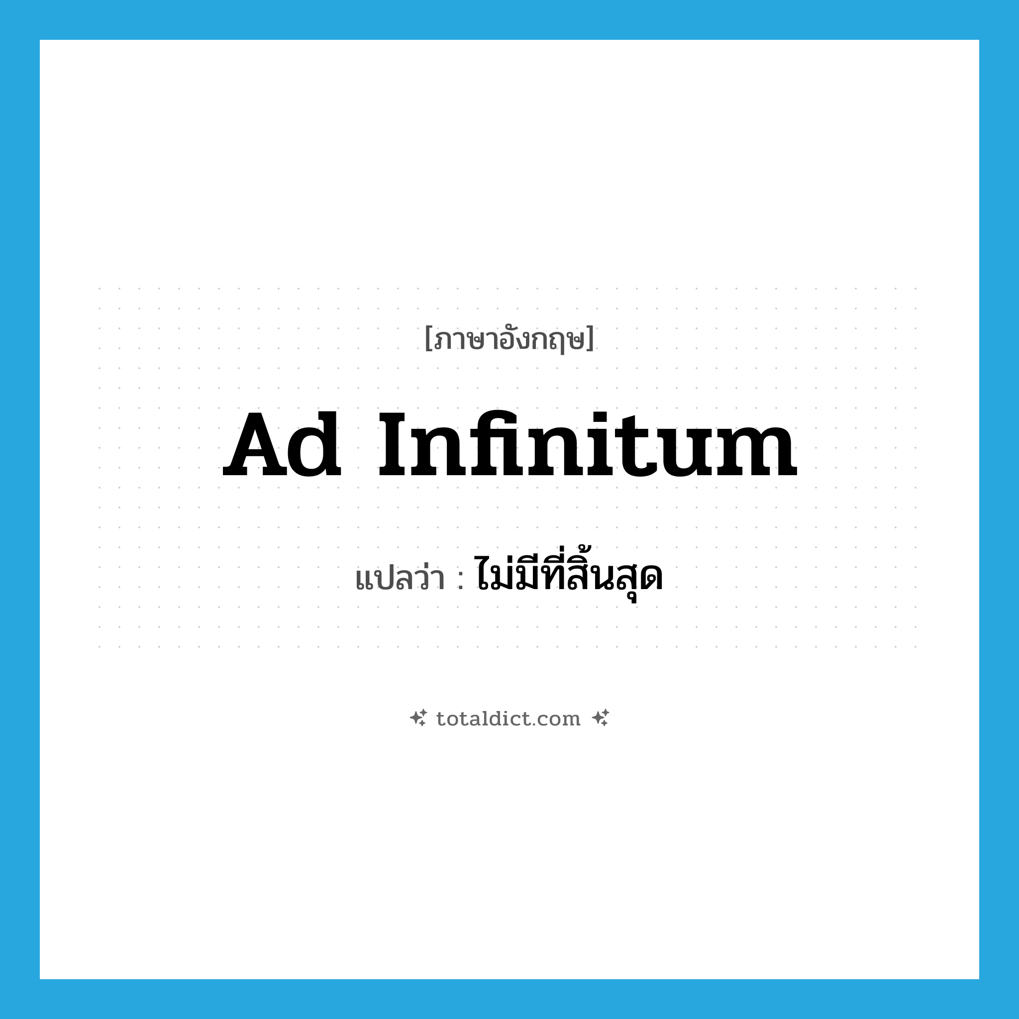 ad infinitum แปลว่า?, คำศัพท์ภาษาอังกฤษ ad infinitum แปลว่า ไม่มีที่สิ้นสุด ประเภท ADJ หมวด ADJ