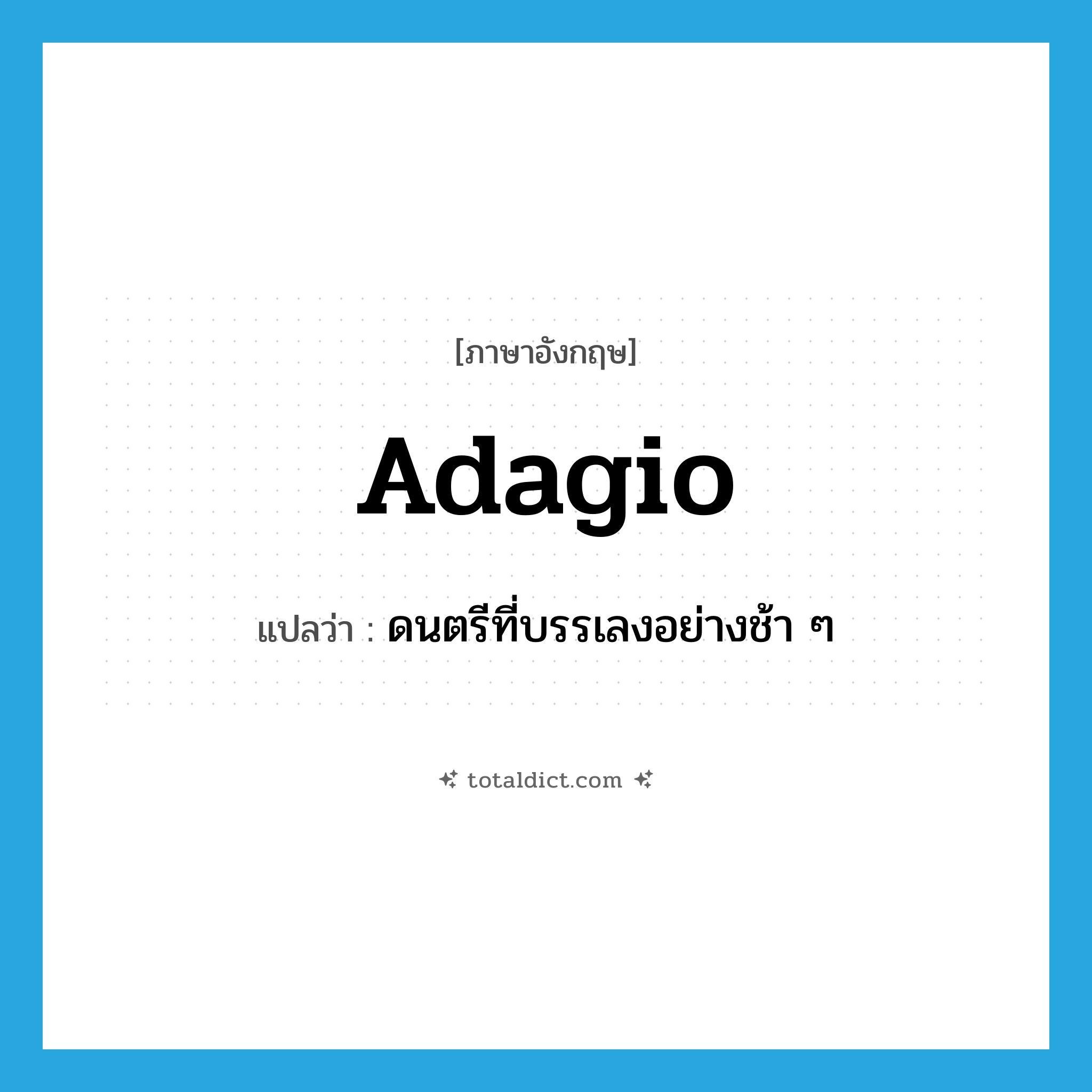 adagio แปลว่า?, คำศัพท์ภาษาอังกฤษ adagio แปลว่า ดนตรีที่บรรเลงอย่างช้า ๆ ประเภท N หมวด N