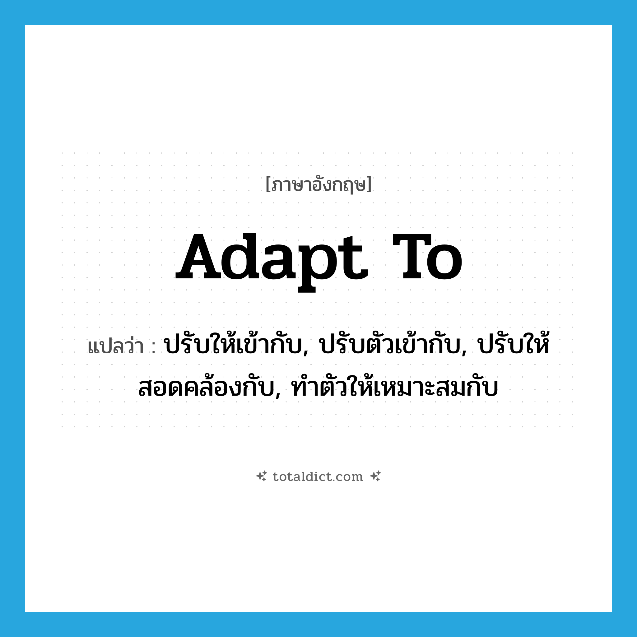 adapt to แปลว่า?, คำศัพท์ภาษาอังกฤษ adapt to แปลว่า ปรับให้เข้ากับ, ปรับตัวเข้ากับ, ปรับให้สอดคล้องกับ, ทำตัวให้เหมาะสมกับ ประเภท PHRV หมวด PHRV