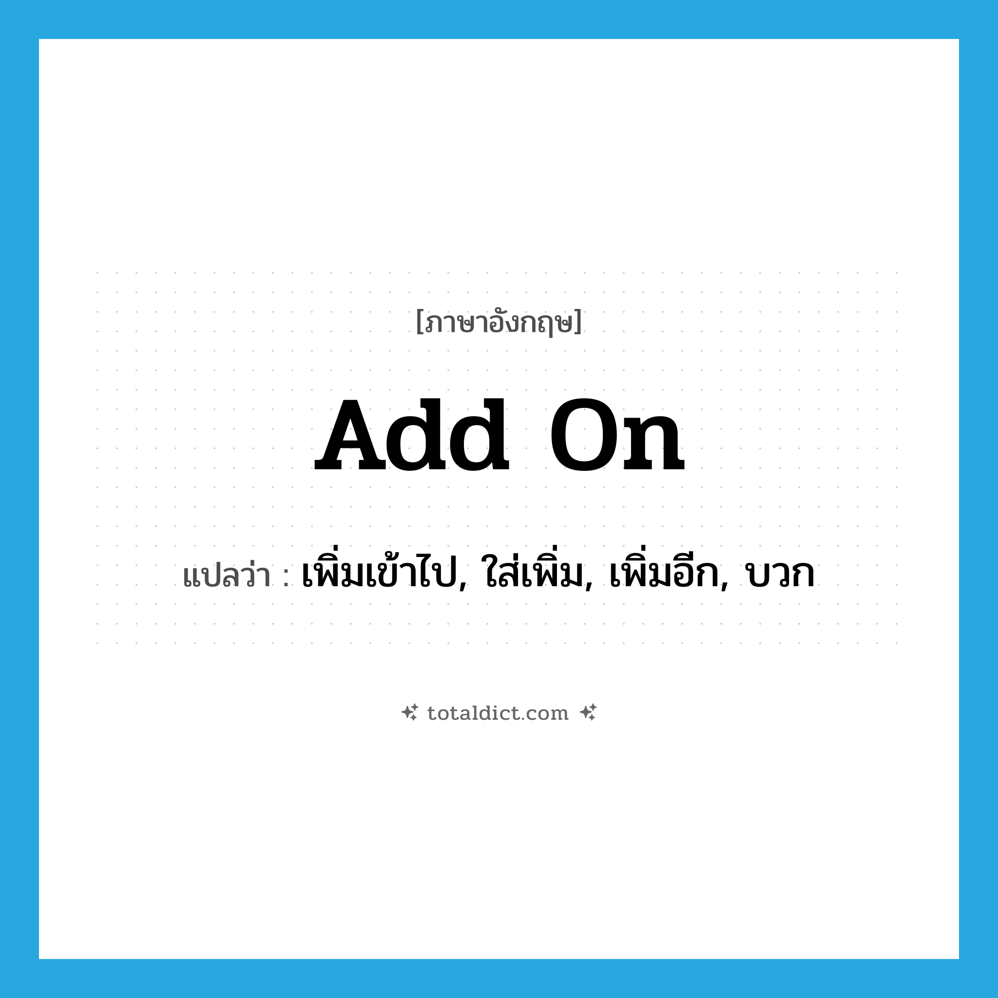 add on แปลว่า?, คำศัพท์ภาษาอังกฤษ add on แปลว่า เพิ่มเข้าไป, ใส่เพิ่ม, เพิ่มอีก, บวก ประเภท PHRV หมวด PHRV