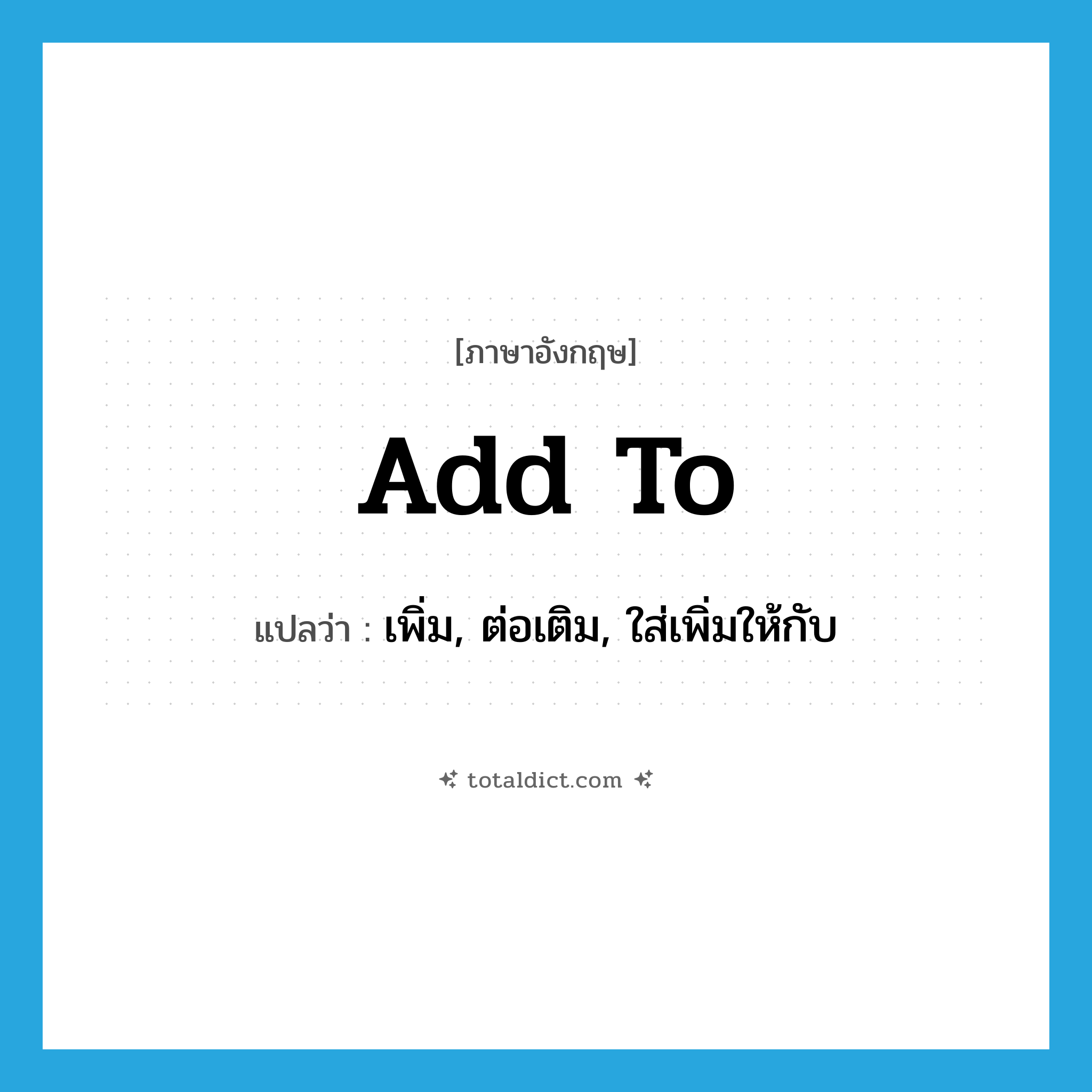 add to แปลว่า?, คำศัพท์ภาษาอังกฤษ add to แปลว่า เพิ่ม, ต่อเติม, ใส่เพิ่มให้กับ ประเภท PHRV หมวด PHRV