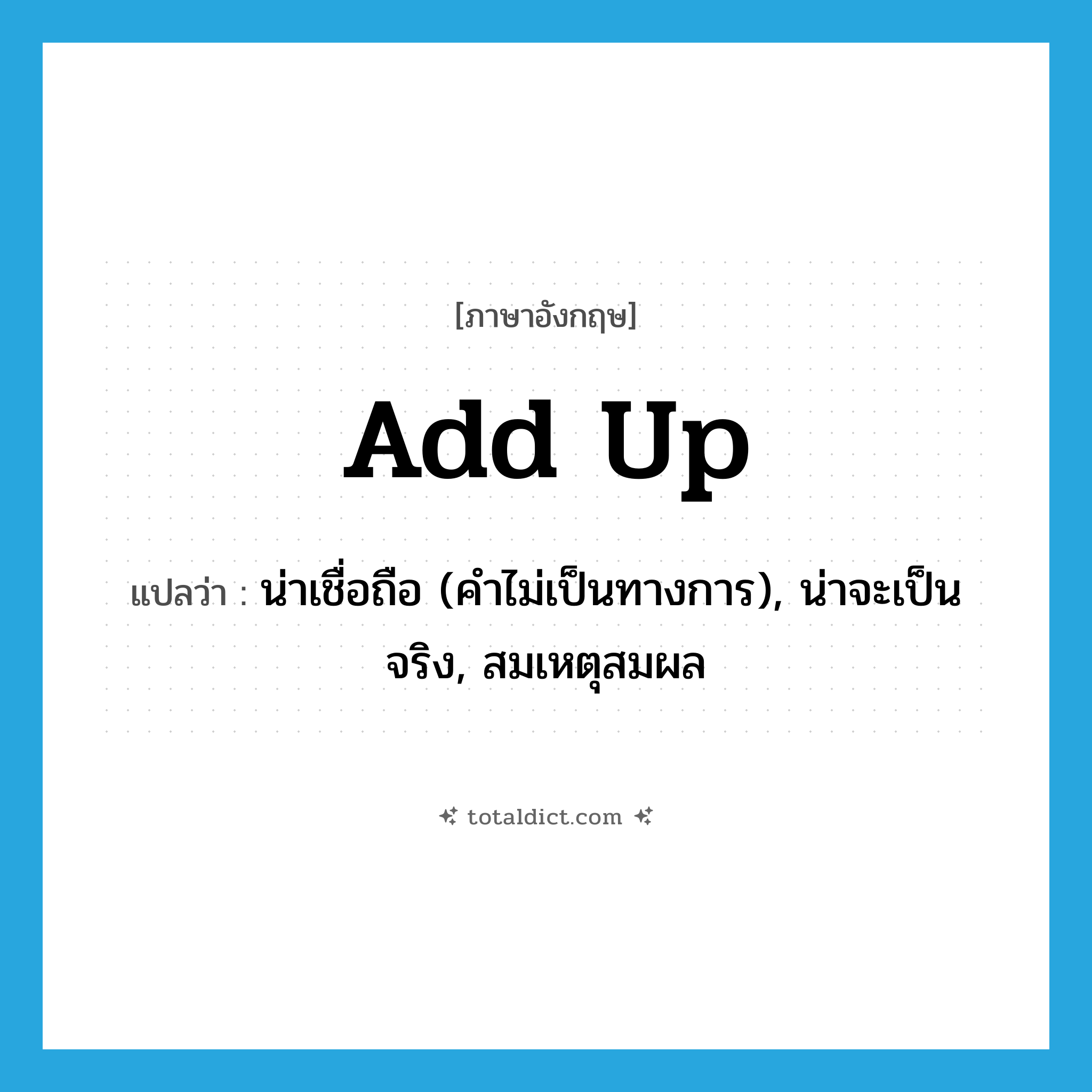 add up แปลว่า?, คำศัพท์ภาษาอังกฤษ add up แปลว่า น่าเชื่อถือ (คำไม่เป็นทางการ), น่าจะเป็นจริง, สมเหตุสมผล ประเภท PHRV หมวด PHRV