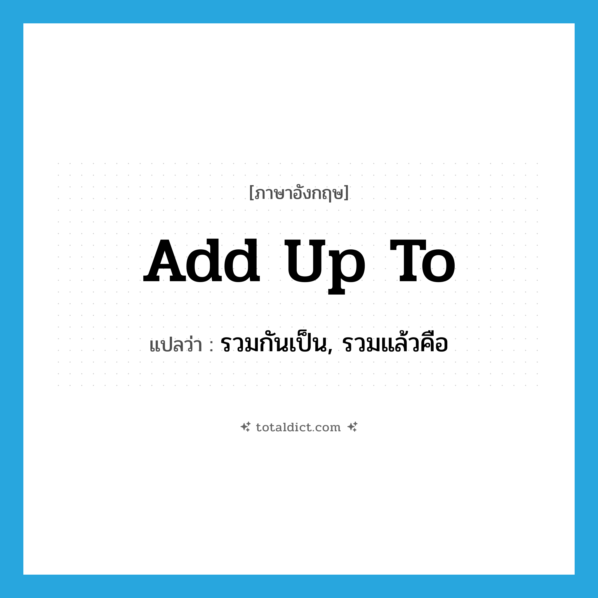 add up to แปลว่า?, คำศัพท์ภาษาอังกฤษ add up to แปลว่า รวมกันเป็น, รวมแล้วคือ ประเภท PHRV หมวด PHRV