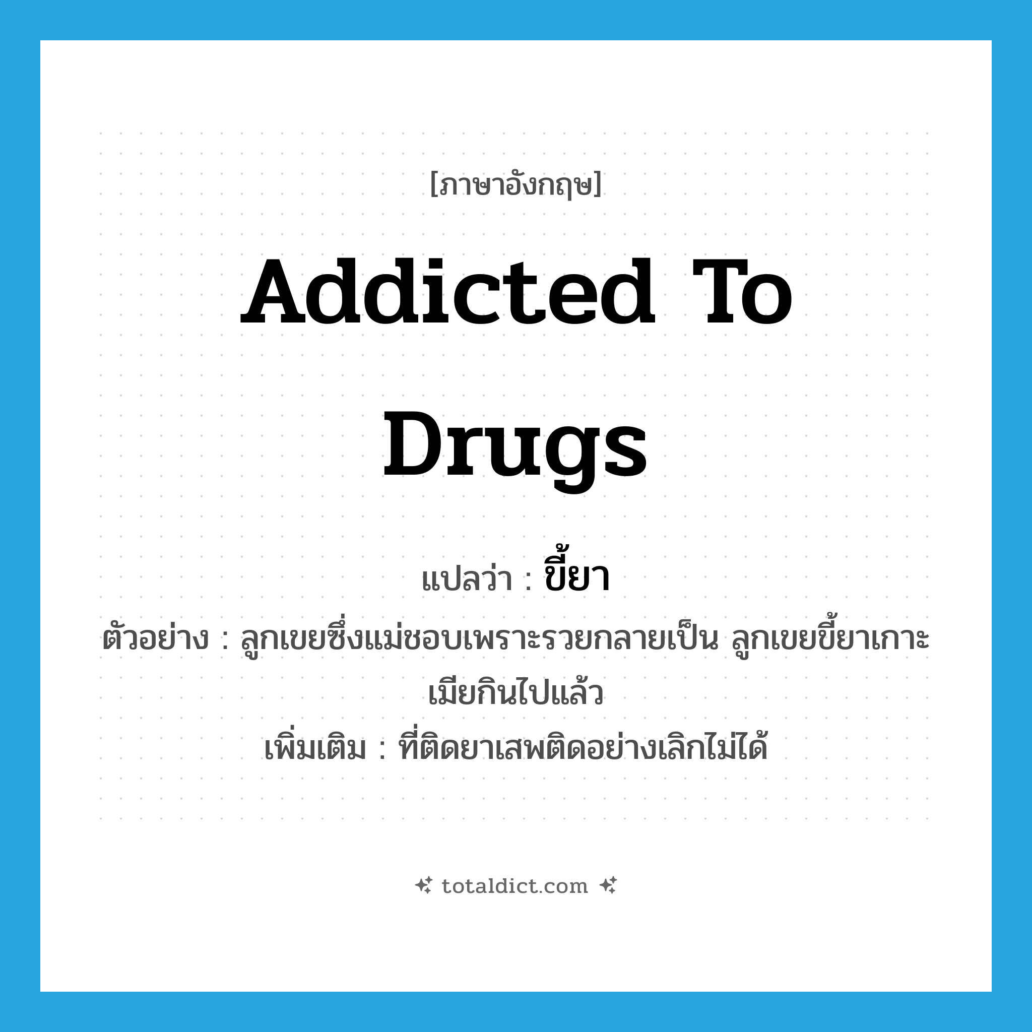 addicted to drugs แปลว่า?, คำศัพท์ภาษาอังกฤษ addicted to drugs แปลว่า ขี้ยา ประเภท ADJ ตัวอย่าง ลูกเขยซึ่งแม่ชอบเพราะรวยกลายเป็น ลูกเขยขี้ยาเกาะเมียกินไปแล้ว เพิ่มเติม ที่ติดยาเสพติดอย่างเลิกไม่ได้ หมวด ADJ