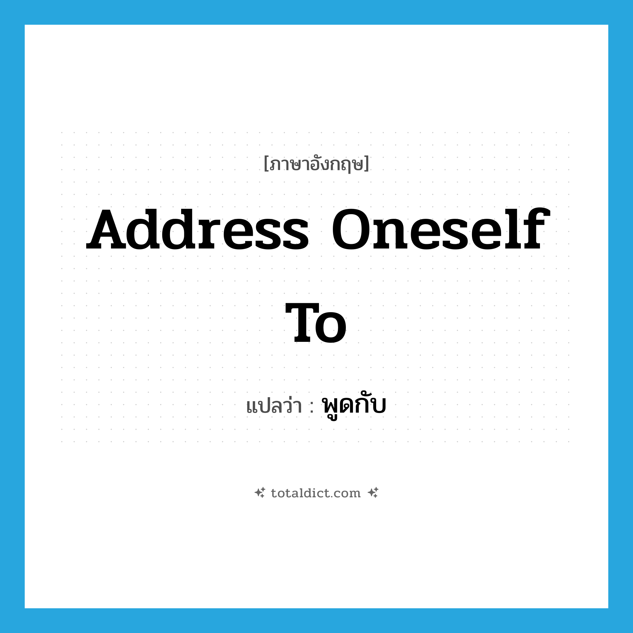 address oneself to แปลว่า?, คำศัพท์ภาษาอังกฤษ address oneself to แปลว่า พูดกับ ประเภท PHRV หมวด PHRV