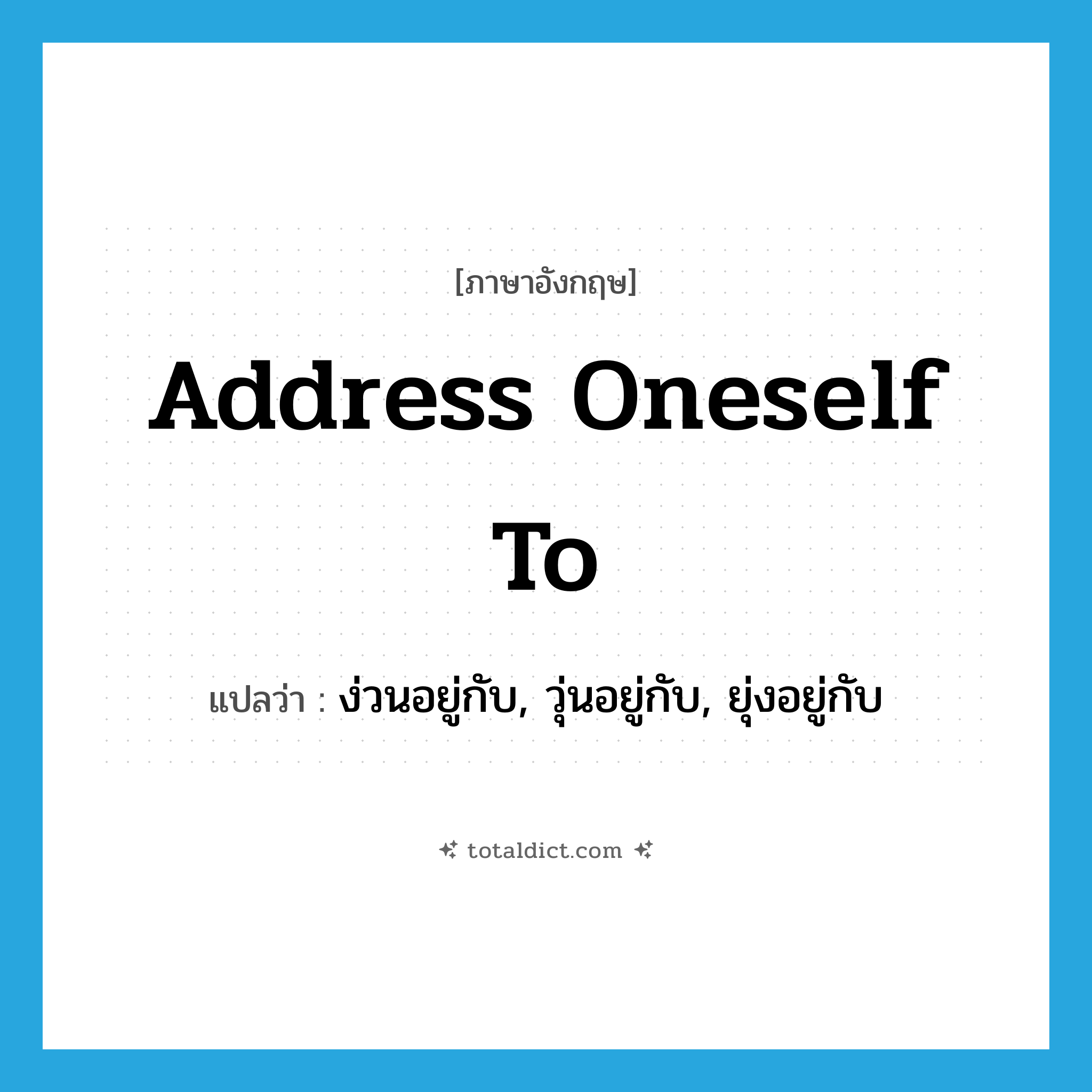 address oneself to แปลว่า?, คำศัพท์ภาษาอังกฤษ address oneself to แปลว่า ง่วนอยู่กับ, วุ่นอยู่กับ, ยุ่งอยู่กับ ประเภท PHRV หมวด PHRV