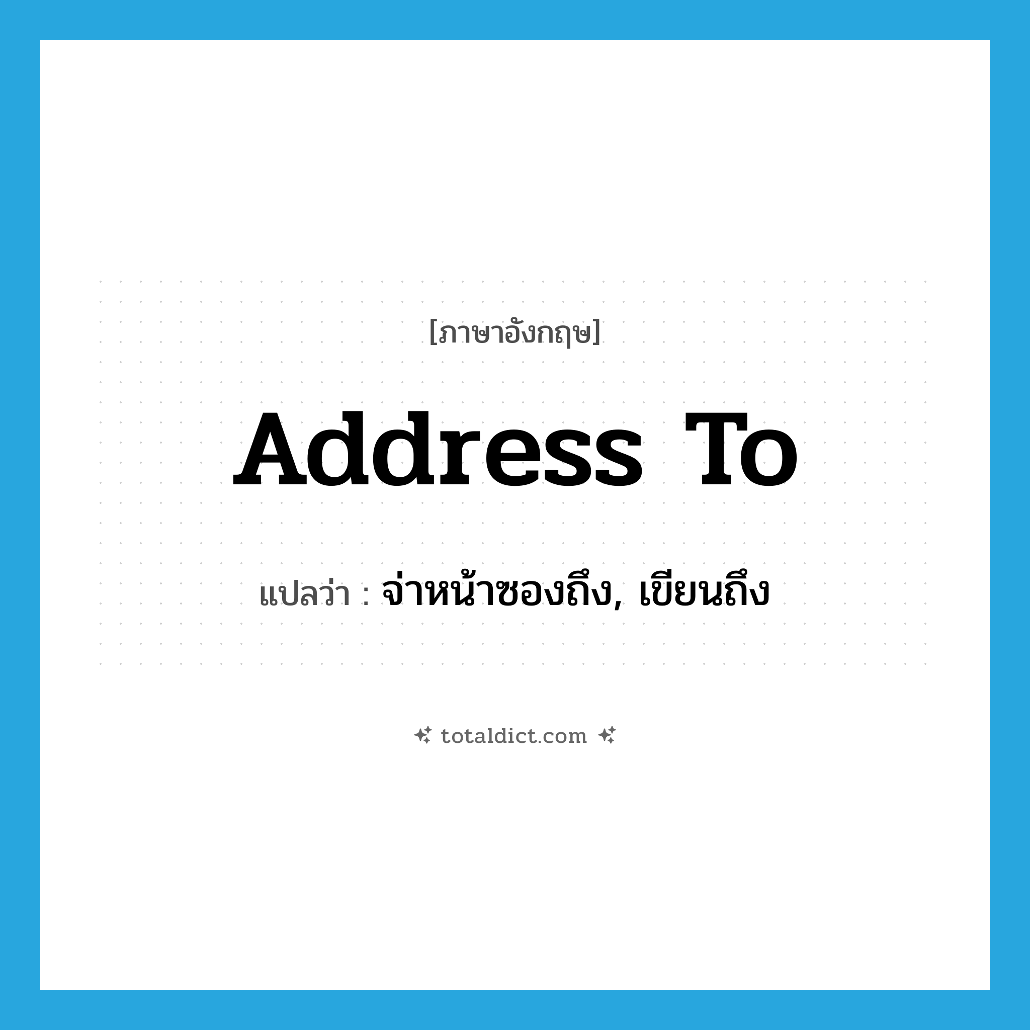 address to แปลว่า?, คำศัพท์ภาษาอังกฤษ address to แปลว่า จ่าหน้าซองถึง, เขียนถึง ประเภท PHRV หมวด PHRV